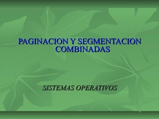 PAGINACION Y SEGMENTACIONPAGINACION Y SEGMENTACION
COMBINADASCOMBINADAS
SISTEMAS OPERATIVOSSISTEMAS OPERATIVOS
 