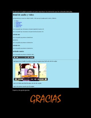 Al ejecutar mi página quedara así para reproducir los elemento que he colocado dale play
Espero y les guste gracias
GRACIAS
 