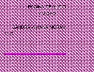PAGINA DE AUDIO
Y VIDEO
SANDRA VIVIANA MORAN
11 C
aquí en esta estructura de una pagina web se insertoun nuevo código para audio y video aquí se mostrara el de audio
 