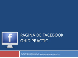 PAGINA DE facebookGHID PRACTIC ALEXANDRU NEGREA | www.alexandrunegrea.ro 