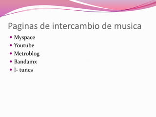 Paginas de intercambio de musicaMyspaceYoutubeMetroblogBandamxI- tunes