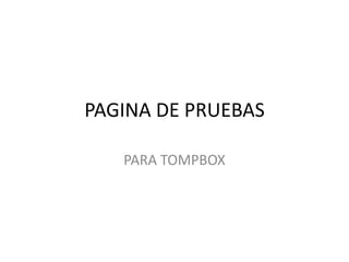 PAGINA DE PRUEBAS

   PARA TOMPBOX
 