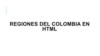 REGIONES DEL COLOMBIA EN
HTML
 
