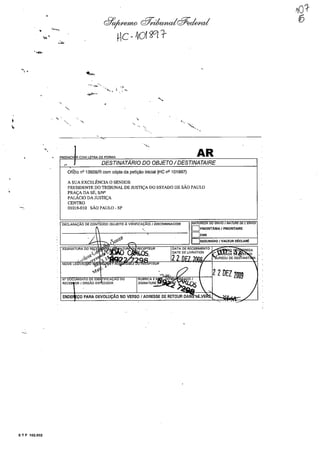 I
"
•
5 T F 102.002
,
...
d7~ cfJ;cdwndd#eckca1
}C - ~rO{ W/f
'"
-'. " "
..........
ofiCio n' 13928/R com cópia da petição inicial (HC n' 101897)
A SUA EXCELENClA O SENHOR
AR
PRESIDENTE DO TRIBUNAL DE JUSTIÇA DO ESTADO DE SÃO PAULO
PRAÇA DA SÉ, S/N'
PALÁCIO DA JUSTIÇA
CENTRO
01018-010 SÃO PAULO - SP
(SUJEITO
2DEZ 2009
 