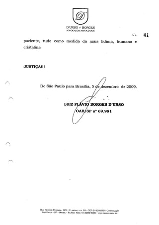 D'URSO 8 BORGES
ADVOGADOS ASSOGIADOS
,,. 41
paciente, tudo como medida da maIS lídima, humana e
cristalina
JUSTIÇA!!!
De São Paulo para Brasília, 5
,
- ,
LUIZ F BORGES D'URSO
RUo NESTOR PESTA.'JA. 125· Gu A'lDAI{ - (;'), 63 - CEP o1303-0 I o -Go:"Jso1..AÇrO
SÃo PAULO - sp· HRASJL -11-:1/T"À..'X! (Ox.x ti) 3259-6000 - WWW.DUHSO.C.o:.I.BR
 