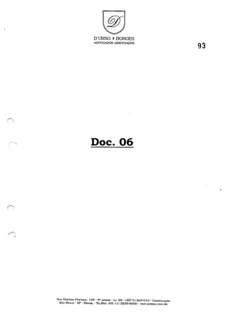 O'URSO t BORGES
ADVOGADOS ASSOCIADOS
Doc. 06
RUA NESTOR PESTANA. 125 - 6 0 ANDAR - CJ. 63 - CEP O I 303-0 I O - CONSOLAÇÃO
SÃO PAULO - SP - BRASIL - ThL/FAX: (55 tI) 3259-6000 - wv,ow.DURSO.COM.BR
93
 