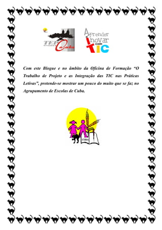 Com este Blogue e no âmbito da Oficina de Formação “O
Trabalho de Projeto e as Integração das TIC nas Práticas
Letivas”, pretende-se mostrar um pouco do muito que se faz no
Agrupamento de Escolas de Cuba.