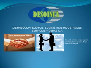 DISTRIBUCION, EQUIPOS, SUMINISTROS INDUSTRIALES,
                 SERVICIOS Y OBRAS C.A.
Comprometidos 100%
                                      "No puedo entender por qué la gente
                                      tiene miedo de nuevas ideas. Tengo
                                      miedo de los antiguos"
 