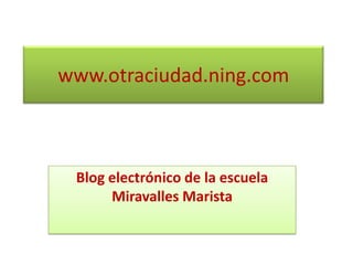 www.otraciudad.ning.com Blog electrónico de la escuela Miravalles Marista  