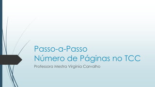 Passo-a-Passo
Número de Páginas no TCC
Professora Mestra Virgínia Carvalho
 