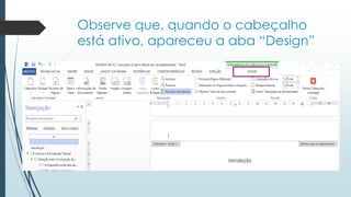 Observe que, quando o cabeçalho
está ativo, apareceu a aba “Design”
 