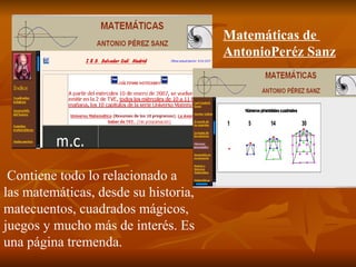 Matemáticas de  AntonioPeréz Sanz Contiene todo lo relacionado a las matemáticas, desde su historia, matecuentos, cuadrado...