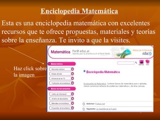 Esta es una enciclopedia matemática con excelentes recursos que te ofrece propuestas, materiales y teorías sobre la enseña...