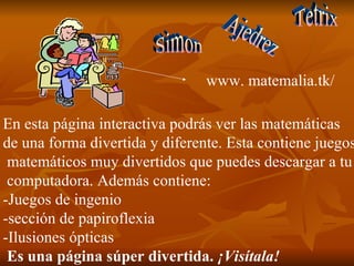 www. matemalia.tk/ En esta página interactiva podrás ver las matemáticas  de una forma divertida y diferente. Esta contien...