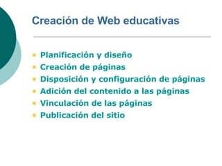 Creación de Web educativas Planificación y diseño Creación de páginas Disposición y configuración de páginas Adición del contenido a las páginas Vinculación de las páginas Publicación del sitio 