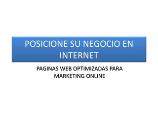 POSICIONE SU NEGOCIO EN
       INTERNET
  PAGINAS WEB OPTIMIZADAS PARA
        MARKETING ONLINE
 