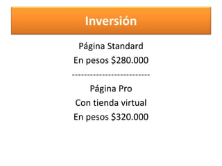 Inversión
  Página Standard
 En pesos $280.000
--------------------------
      Página Pro
 Con tienda virtual
 En pesos $320.000
 