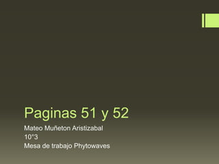 Paginas 51 y 52
Mateo Muñeton Aristizabal
10°3
Mesa de trabajo Phytowaves
 