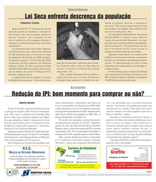 Desconfiança

                                                   Lei Seca enfrenta descrença da população
                                               FRANCISCO TEIXEIRA                                                                       dentes de trânsito. Para ele, a educação é
                                                                                                                                        essencial. “Não se deve deixar tudo por conta
              Multa de R$ 957,70, retenção do veículo,                                                                                  das escolas e autoridades. Nós também temos
          perda da carteira de motorista e detenção de                                                                                  que fazer a nossa parte”, frisa.
          seis meses a três anos de prisão. Apesar do                                                                                       O comandante do Batalhão de Trânsito da
          rigor da “Lei Seca”, fica a pergunta: em um                                                                                   Polícia Militar de Minas Gerais, Roberto
          ano de existência ela conseguiu diminuir o                                                                                    Lemos, diz que em Belo Horizonte, “em com-
          número de acidentes causados por motoristas                                                                                   paração com o mesmo período do ano passado,
          alcoolizados?                                                                                                                 houve redução de 1.785 ocorrências sem víti-
              Levantamento feito pela Polícia Rodoviá-                                                                                  mas e decréscimo de 267 casos em que as
          ria Federal revela que o número de acidentes                                                                                  pessoas se machucaram sem gravidade”.
          no País aumentou após a Lei entrar em vigor.                                                                                      Segundo o comandante, em conjunto com
          No período de 20 de junho de 2008 (quando a                                                                                   melhorias estruturais no trânsito, é necessário
          Lei passou a vigorar) a 16 de Junho de 2009,                                                                                  investir em campanhas educacionais perma-
          ocorreram 138.226 acidentes nas Rodovias                    pois não há estrutura suficiente para fiscali-                    nentes. “A conscientização, às vezes, é mais
          Federais, contra 127.683 no mesmo período                   zar. É preciso cobrar mais, ter mais rigor no                     importante que a aplicação de uma lei rígida.”,
          do biênio 2007-2008. Entretanto, houve redu-                trânsito e reavaliar os critérios para autuar                     ressalta Lemos.
          ção no número de mortes: 6.729 para 6.614,                  uma pessoa”, diz.                                                     O oficial destaca que o número de oficiais
          durante a vigência da Lei.                                      Para o taxista Eustáquio Vieira da Silva, a                   será aumentado de 270 para 435 homens em
              A comerciante Renata Borges se mostra                   rigidez das leis não é a única ferramenta                         BH. O governo federal também vai distribuir
          desiludida com a situação. “A lei não funciona,             necessária para promover a redução dos aci-                       10.000 bafômetros em todo o país.


                                                                                           Economia

                       Redução do IPI: bom momento para comprar ou não?
                                           ROBERTA ANDRADE           mente diminuíram, o Movimento das Donas de                          cos, tem percebido que os preços baixaram
                                                                     Casa e Consumidores de Minas Gerais (MDC-MG)                        mesmo”. No entanto, ela acredita que ainda é um
    No dia 17 de abril, o governo federal anunciou                   realizou pesquisas com os consumidores nas princi-                  momento de ter cautela. “Para quem tem condi-
a redução do Imposto sobre Produto Industriali-                      pais lojas de eletrodomésticos de BH. Segundo Tere-                 ções de comprar é um bom momento, mas não é
zado (IPI), para os produtos da chamada linha                        zinha Furst, diretora de pesquisa do MDC-MG, os                     bom se endividar”, analisa.
branca. Mas o que realmente significa isso? Signi-                   preços diminuíram, em média, 6%.                                        Segundo a economista Joseane de Souza, o
fica que geladeiras, fogões e máquinas de lavar                          De acordo com a pesquisa, os preços dos produ-                  governo vem buscando adotar medidas para faci-
ficaram mais baratas para o consumidor. Essa                         tos apresentaram variação de até 54%. Segundo o                     litar o acesso ao crédito. Ela acredita que o
medida foi tomada para reaquecer a economia,                         gerente de uma das lojas Ricardo Eletro, Denilson                   momento é propício para a compra, mas é preciso
depois da Crise Financeira Mundial.                                  Barbosa, após o anúncio da redução do IPI, as vendas                tomar alguns cuidados. Joseane diz que, “é
    Segundo o ministro da Fazenda, Guido Mantega,                    aumentaram 22%. Em uma das lojas Casas Bahia, o                     importante pesquisar preços entre os concorren-
o IPI das geladeiras caiu de 15% para 5%, o de fogões,               aumento foi de 20%, segundo o gerente David Alves.                  tes e se informar sobre as taxas de juros cobradas
de 5% para zero, o de máquinas de lavar, de 20% para                     Hoje, a maior dúvida que ronda o consumidor                     na realização das compras a prazo”.
10% e o de tanquinhos, de 10% para zero.                             é se o momento é bom para comprar. Segundo                              A redução do IPI para a linha branca foi prorro-
    Para comprovar se os preços dos produtos real-                   Terezinha, “quem tem comprado eletrodomésti-                        gada até o dia 31 de outubro.


                                                 N.E.O.                                Carteira de Estudante                                     Papelaria                              Material Escolar
                                                                                                                                                                                                   Xerox
            NÚCLEO                       DE     ESTUDOS ORIENTADOS                             UNEI
                                                                                                       Por apenas R$ 5,00 você tem
                                                                                                                                              Graffite                                               Fax
                                                                                                                                                                                           Plastificação
                                                                                   Faça já a sua!                                                                                         Encadernação
         • Aulas de reforço com professores experientes                                               meia entrada em todo Brasil e          Entregamos em domicílio             Material para escritório
       • Todas as disciplinas do ensino básico ao superior                                           descontos em várias lojas de BH.
                                                                                                                                                                                 Artigos para presentes
                                                                       Informações:
                   • Dois núcleos de estudos                           3428-3356 e 8852-6725        Acessem: www.uneibrasil.com.br
                                                                                                                                             Rua Leopoldina de Oliveira, 617 – Bairro Senhor Bom Jesus
                                OUTRAS INFORMAÇÕES (31) 8731-6004         • A Carteira de Estudante UNEI é registrada, reconhecida e
                                                                          aprovada em todos os órgãos governamentais competentes               TEL: (31) 3498-1268 – papelariagraffite@hotmail.com
                                  (31) 3347-3282 / (31) 8734-3281
                               Sociedade
                               Educativa e                                                                                                                                                            PAGINA 5
                               Cultural Lima

  Em construção da cidadania
                               Barreto                                               PRODUZIDO PELOS ALUNOS DE JORNALISMO DO CENTRO UNIVERSITÁRIO NEWTON PAIVA, COMO ATIVIDADE PRÁTICA DO CURSO.
 