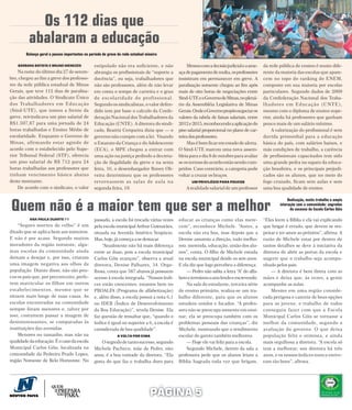 Os 112 dias que
          abalaram a educação




                                                                                                                       Bárbara Batista
        Balanço geral e passos importantes no período de greve da rede estadual mineira

    BÁRBARA BATISTA E BRUNO MENEZES              estipulado não era suficiente, e não                            Mesmo com a decisão judicial e a ame-     da rede pública de ensino é muito dife-
    Na noite do último dia 27 de setem-          abrangia os profissionais de “suporte a                    aça de pagamento de multa, os professores      rente da maioria das escolas que apare-
bro, chegou ao fim a greve dos professo-         docência”, ou seja, trabalhadores que                      insistiram em permanecer em greve. A           cem no topo do ranking do ENEM,
res da rede pública estadual de Minas            não são professores, além de não levar                     paralisação somente chegou ao fim após         composto em sua maioria por escolas
Gerais, que teve 112 dias de paralisa-           em conta o tempo de carreira e o grau                      mais de oito horas de negociações entre        particulares. Segundo dados de 2009
ção das atividades. O Sindicato Único            d e e s c o l a r i d a d e d o p ro f i s s i o n a l .   Sind-UTE e o Governo de Minas, no plená-       da Confederação Nacional dos Traba-
dos Trabalhadores em Educação                    Segundo os sindicalistas, o valor defen-                   rio da Assembléia Legislativa de Minas         l h a d o re s e m E d u c a ç ã o ( C N T E ) ,
(Sind-UTE), que tomou a frente da                dido tem por base o calculo da Confe-                      Gerais. Onde o Governo propôs negociar os      mesmo com o diploma de ensino supe-
greve, reivindicava um piso salarial de          deração Nacional dos Trabalhadores da                      valores da tabela de faixas salariais, entre   rior, ainda há professores que ganham
R$1.597,87 para uma jornada de 24                Educação (CNTE). A diretora do sindi-                      2012 e 2015, reconhecendo a aplicação do       pouco mais de um salário mínimo.
horas trabalhadas e Ensino Médio de              cado, Beatriz Cerqueira dizia que –– o                     piso salarial proporcional no plano de car-          A valorização do profissional é sem
escolaridade. Enquanto o Governo de              governo não cumpre com a lei. Visando                      reira dos professores.                         duvida primordial para a educação
Minas, afirmando estar agindo de                 o Estatuto da Criança e do Adolescente                          Mas é bom ficar em estado de alerta.      básica do país, com salários baixos, e
acordo com o estabelecido pelo Supe-             (ECA), o MPE chegou a entrar com                           O Sind-UTE marcou uma nova assem-              más condições de trabalho, a carência
rior Tribunal Federal (STF), oferecia            uma ação na justiça pedindo a decreta-                     bleia para o dia 8 de outubro para avaliar     de profissionais capacitados tem sido
um piso salarial de R$ 712 para 24               ção de ilegalidade da greve e na sexta                     se os termos do acordo estão sendo cum-        uma grande pedra no sapato da educa-
horas trabalhadas aos professores que            feira, 16, o desembargador Roney Oli-                      pridos. Caso contrário, a categoria pode       ção brasileira, e os principais prejudi-
tinham vencimento básico abaixo                  veira determinou que os professores                        voltar a cruzar os braços.                     cados são os alunos, que no meio do
deste montante.                                  retornassem as salas de aula na                                   UM PRIVILÉGIO PARA POUCOS               fogo cruzado, ficam sem aulas e sem
    De acordo com o sindicato, o valor           segunda feira, 19.                                             A realidade salarial de um professor       uma boa qualidade de ensino.



Quem não é a maior tem que ser a melhor
                                                                                                                                                                          Dedicação, muito trabalho e ampla
                                                                                                                                                                     interação com a comunidade: segredos
                                                                                                                                                                           do sucesso da Escola Carlos Góis

          ANA PAULA DUARTE (*)                   passado, a escola foi trocada várias vezes                 educar as crianças como elas mere-             “Eles leem a Bíblia e ela vai explicando
    “Seguro morreu de velho” é um                pela escola municipal Arthur Guimarães,                    cem”, reconhece Michele. “Antes, a             que brigar é errado, que devem se res-
ditado que se aplica bem aos mineiros.           situada na Avenida Américo Vespúcio.                       escola não era boa, mas depois que a           peitar e ter amor ao próximo”, afirma. A
E não é por acaso. Segundo muitos                Mas, hoje, já começa a se destacar.                        Denise assumiu a direção, tudo melho-          razão de Michele estar por dentro de
moradores da região noroeste, algu-                   “Atualmente não há mais diferença                     rou: merenda, educação, união dos alu-         tantos detalhes se deve à iniciativa da
mas escolas da comunidade ainda                  entre as duas, pois a escola municipal                     nos”, conta. O filho de Michele estuda         diretora de abrir as portas da escola e
deixam a desejar e, por isso, criaram            Carlos Góis avançou”, observa a atual                      na escola municipal desde os seis anos.        sugerir que o trabalho seja acompa-
uma imagem negativa aos olhos da                 diretora, Denise Palhares, 34. Orgu-                       E ela diz que logo percebeu a diferença.       nhado pelos pais.
população. Diante disso, não são pou-            lhosa, conta que 587 alunos já possuem                         — Pedro não sabia a letra “A” do alfa-         — A diretora é bem direta com as
cos os pais que, por preconceito, prefe-         acesso à escola integrada. “Nossos índi-                   beto e terminou o ano lendo e escrevendo.      mães e deixa que, às vezes, a gente
rem matricular os filhos em outros               ces estão crescentes, estamos bem no                           Na sala do estudante, terceira série       acompanhe as aulas.
estabelecimentos, mesmo que se                   PROALFA (Programa de alfabetização)                        do ensino primário, realiza-se um tra-             Mesmo em uma região conside-
situem mais longe de suas casas. As              e, além disso, a escola possui a nota 6,1                  balho diferente, para que os alunos            rada perigosa e carente de boas opções
escolas encontradas na comunidade                no IDEB (Índice de Desenvolvimento                         estudem unidos e focados. “A profes-           para os jovens, o trabalho de todos
sempre foram menores e, talvez por               da Boa Educação)”, revela Denise. Ela                      sora não se preocupa somente em ensi-          conseguiu fazer com que a Escola
isso, costumem passar a imagem de                faz questão de ressaltar que, “quando o                    nar; ela se preocupa também com os             Municipal Carlos Góis se tornasse a
desinteressantes, se comparadas às               índice é igual ou superior a 6, a escola é                 problemas pessoais das crianças”, diz          melhor da comunidade, segundo a
instituições das avenidas.                       considerada de boa qualidade”.                             Michele, mostrando que o rendimento            avaliação do governo. O que deixa
    Menores no tamanho, mas não na                               A VOLTA POR CIMA                           escolar do garoto também melhorou.             população feliz e otimista, e ainda
qualidade da educação. É o caso da escola            O segredo de tanto sucesso, segundo                        — Hoje ele vai feliz para a escola.        mais orgulhosa a diretora. “A escola só
Municipal Carlos Góis, localizada na             Michele Pacheco, mãe de Pedro, oito                            Segundo Michele, dentro da sala a          tem a melhorar; sou diretora há três
comunidade da Pedreira Prado Lopes,              anos, é a boa vontade da diretora. “Ela                    professora pede que os alunos leiam a          anos, e os nossos índices nunca estive-
região Noroeste de Belo Horizonte. No            gosta do que faz e trabalha duro para                      Bíblia Sagrada toda vez que brigam.            ram tão bons”, afirma.




                                                                                        PÁGINA 5
 