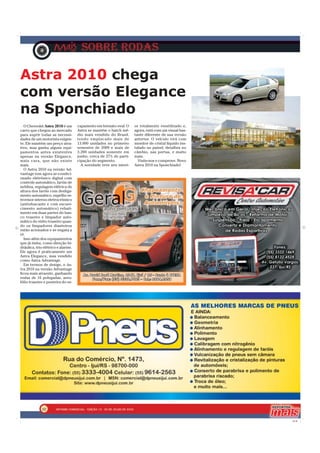 Astra 2010 chega
com versão Elegance
na Sponchiado
   O Chevrolet Astra 2010 é um      capamento em formato oval. O    or totalmente reestilizado e,
carro que chegou ao mercado         Astra se mantém o hatch mé-     agora, está com um visual bas-
para suprir todas as necessi-       dio mais vendido do Brasil,     tante diferente de sua versão
dades de um motorista exigen-       tendo emplacado mais de         anterior. O veículo virá com
te. Ele mantém um preço atra-       13.000 unidades no primeiro     monitor de cristal líquido ins-
tivo, mas ganha alguns equi-        semestre de 2009 e mais de      talado no painel, detalhes no
pamentos antes existentes           3.200 unidades somente em       câmbio, nas portas, e muito
apenas na versão Elegance,          junho, cerca de 27% de parti-   mais.
mais cara, que não existe           cipação do segmento.              Visite-nos e comprove. Novo
mais.                                 A novidade teve seu interi-   Astra 2010 na Sponchiado!
   O Astra 2010 na versão Ad-
vantage tem agora ar-condici-
onado eletrônico digital com
controle automático, faróis de
neblina, regulagem elétrica de
altura dos faróis com desliga-
mento automático, espelho re-
trovisor interno eletrocrômico
(antiofuscante e com escure-
cimento automático) rebati-
mento em duas partes do ban-
co traseiro e limpador auto-
mático do vidro traseiro quan-
do os limpadores dianteiros
estão acionados e se engata a
ré.
   Isso além dos equipamentos
que já tinha, como direção hi-
dráulica, trio elétrico e alarme.
Ele agora é praticamente um
Astra Elegance, mas vendido
como Astra Advantage.
   Em termos de design, o As-
tra 2010 na versão Advantage
ficou mais atraente, ganhando
rodas de 16 polegadas, aero-
fólio traseiro e ponteira do es-




              02

                                                                                                      CMYK
 