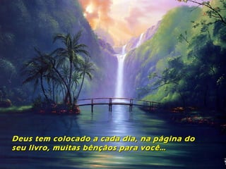 Deus tem colocado a cada dia, na página doDeus tem colocado a cada dia, na página do
seu livro, muitas bênçãos para você…seu livro, muitas bênçãos para você…
 