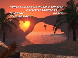 Nunca é tarde para mudar e começarNunca é tarde para mudar e começar
a escrever páginas dea escrever páginas de
felicidade no seufelicidade no seu
“livro da vida”.“livro da vida”.
 