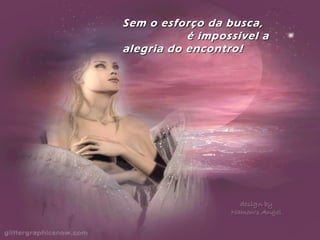 Sem o esforço da busca,Sem o esforço da busca,
é impossível aé impossível a
alegria do encontro!alegria do encontro!
 