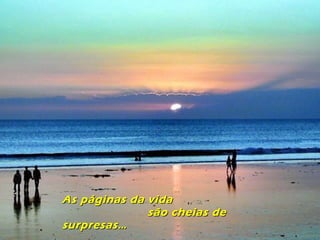As páginas da vidaAs páginas da vida
são cheias desão cheias de
surpresas…surpresas…
 