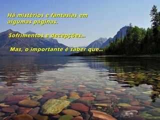 Há mistérios e fantasias emHá mistérios e fantasias em
algumas páginas.algumas páginas.
Sofrimentos e decepções…Sofrimentos e decepções…
Mas, o importante é saber que…Mas, o importante é saber que…
 