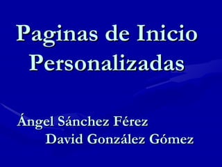 Paginas de Inicio Personalizadas Ángel Sánchez Férez  David González Gómez  