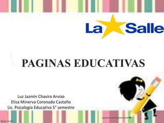 Luz Jazmín Chavira Arvizo
Elisa Minerva Coronado Castaño
Lic. Psicología Educativa 5° semestre
PAGINAS EDUCATIVAS
 