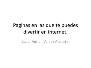 Paginas en las que te puedes divertir en internet. Javier Adrian Valdez Alatorre. 