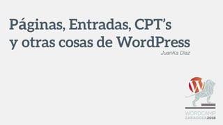 Páginas, Entradas, CPT’s
y otras cosas de WordPressJuanKa Díaz
 