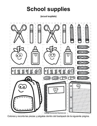 School supplies
(scuul suplais)
Colorea y recorta las piezas y pégalas dentro del backpack de la siguiente página.
 