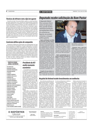 2    O REPÓRTER
                                                                                                O REPÓRTER                                                                                          SÁBADO, 18 de julho de 2009




Técnicos da Infraero vem a Ijuí em agosto                                                     Deputado recebe solicitação do Bom Pastor
   O prefeito de Ijuí, Fioravante Ballin, manteve contato em Brasí-                           O deputado federal
lia nesta quinta-feira com a direção do Departamento Nacional
de Infra-estrutura do Transporte. Ele esteve acompanhado da                                   Ônix Lorenzoni (Dem)
vereadora Helena Marder. O diretor do Dnit, Ideraldo Caron, re-                               esteve em Ijuií quinta-
cebeu solicitação no sentido de destinar ao município a gara-
gem da Viação Férrea em Ijuí. Ficou acertado que vai se reformu-                              feira, quando recebeu
lar alguns aspectos do projeto de construção das vias paralelas                               solicitação da direção
da BR 285,entre o Parque Wanderley Burmann e o posto da Polí-
cia Rodoviária Federal. Por isso, vai ser fundamental o apoio da                              do Hospital Bom Pastor.
bancada gaúcha de deputados federais. Também ontem o pre-                                     Em entrevista ao
feito esteve na Infraero, onde ficou acertado que representantes
do órgão vêm a Ijuí entre os dias 15 e 20 do próximo mês, para                                Repórter ele também
realizar levantamento técnico do que é necessário afim de am-                                 comentou a situação
pliar o aeroporto local.
                                                                                              política gaúcha
                                                                                                Qual a solicitação recebida
                                                                                              da direção do Bom Pastor?
Comissão define ações de campanha                                                             Recebi um pedido de encami-
                                                                                              nhar, através de emenda par-                        sendo mais fácil se consolidar                Assembleia Legislativa e na
  O Instituto de Menores de Ijuí pode ser transformado em casa                                lamentar e emenda de banca-                         a sigla. No entanto, em outros                Câmara dos Deputados.
de recuperação de drogaditos. O tema foi discutido em reunião                                 da, a destinação de verba de                        municípios da região, o demo-
nesta quinta-feira no Salão Farroupilha da Prefeitura, envolven-                              R$ 4 milhões para as obras do                       cratas vai ter que ser reativa-                 Relação com o gover no
do as entidades ligadas na Campanha Viva a Vida Livre das Dro-                                Bom Pastor. Vamos verificar                         do. Nossa intenção é fazer                    Yeda? Nosso problema não é
gas. Na oportunidade foi efetuado um relato da viagem realizada                               a partir de agora como vai ser                      com que até o final do ano te-                com o PSDB. O nosso proble-
recentemente a Porto Alegre, onde se buscou apoio do estado                                   possível transformar este pe-                       nhamos o partido atuando em                   ma, aliás, problema da maior
nas áreas de saúde e segurança pública. Além disso foram deba-                                dido em realidade. Através de                       pelo menos 400 municípios.                    parte dos gaúchos é com a go-
tidas ações a serem desenvolvidas, visando a prevenção e recu-                                emenda par ticular, posso                                                                         vernadora Yeda Crusius. No
peração de dependentes químicos. O coordenador Darci Pretto                                   apresentar pedido para a des-                         Qual o pensamento em re-                    entanto, ela sozinha não re-
disse que a transformação do Instituto faz parte do planejamen-                               tinação de recursos. No en-                         lação à eleição em âmbito fe-                 presenta este partido, com o
to. Deve ser feito, conforme Pretto um estudo e instalar uma                                  tanto, o valor solicitado terá                      deral? A tendência é de que                   qual temos excelente relação
casa de recuperação naquele local.                                                            mais condições de ser libera-                       venhamos a apoiar a chapa li-                 no âmbito nacional e até mes-
                                                                                              do a partir de emenda da ban-                       derada por José Serra. O par-                 mo no Rio Grande do Sul. Em
                                                                                              cada gaúcha. Vou falar com o                        tido tem a intenção de somar                  função dos problemas que
    PONTOS DE VENDA                                   Presidente da ACI                       deputado federal Vieira da                          forças para que seja possível                 ocorreram, com as denúncias
    JORNAL O REPÓRTER                                                                         Cunha (PDT), que coordena a                         derrotar a candidata do presi-                que envolvem o governo, com
                                                      avalia momento                          bancada gaúcha, para que
                                                                                              possamos incluir este pleito
                                                                                                                                                  dente Lula. Temos uma estru-
                                                                                                                                                  tura bem organizada em todo
                                                                                                                                                                                                a falta de rumo, com a substi-
                                                                                                                                                                                                tuição de 22 dos 24 secretári-
• BIG MERCADO
• BIOFARMA CENTRO                                     econômico                               no orçamento do governo fe-
                                                                                              deral para o próximo ano.
                                                                                                                                                  o Brasil e será graças a ela,
                                                                                                                                                  que poderemos ter uma parti-
                                                                                                                                                                                                os estaduais, não teremos
                                                                                                                                                                                                condições de estar no mesmo
• BIOFARMA IMIGRANTES                                    O presidente da Associação                                                               cipação ativa na eleição do                   palanque no próximo ano.
• BIOFARMA MATRIZ                                     Comercial e Industrial de Ijuí            O motivo de sua vinda à re-                       próximo ano. Também preten-                   Mas ainda é cedo, pois o par-
                                                      fez uma avaliação positiva da           gião? Reorganizar o Democra-                        demos desenvolver intensa                     tido pretende lançar candida-
• COTRIJUI
                                                      recuperação da economia lo-             tas. Em Ijuí vejo que já temos                      campanha para que possamos                    to próprio ao governo do es-
• FARMÁCIA MODELO                                     cal, após um período mais crí-          uma comissão provisória,                            aumentar nossas bancadas na                   tado.
• FARMÁCIA SÃO LUCAS                                  tico de turbulências. Segundo
• FRANGOS IJUÍ                                        Rubem Harter, os empreende-
• FRUTEIRA SANTA FÉ
                                                      dores não pouparam esforços
                                                      para buscar alternativas e ago-
                                                                                              Hospital da Unimed recebe investimentos em melhorias
• LIVRARIA PROGRESSO                                  ra é possível dizer que as difi-          Sem enfrentar problemas de                        da dos profissionais médicos                     Sobre a presença da gripe A,
• LOTÉRICA TIO PATINHAS                               culdades foram superadas. A             superlotação devido a rotativi-                     em determinados casos.                         o médico assegurou que o
• MERCADO CARDOSO                                     recuperação, em maio, já foi            dade de pacientes, o Hospital                         Ibrahim El amar comentou                     hospital da Unimed mantém
• MERCADO PONTO ECONÔMICO                             possível, com o varejo já apre-         da Unimed registra um núme-                         ainda a adoção de regras mais                  em vigor as práticas preven-
                                                      sentando recuperação, avaliou           ro razoável de internações. A                       rígidas para os planos de saú-                 tivas orientando as equipes
• MERCADO TIA LUCINDA
                                                      o dirigente. Para Harter, junho         maioria das pessoas que pro-                        de, afirmando que nenhum ou-                   de atendimento para que con-
• PADARIA DAMIÃO                                      foi outro mês dentro de norma-          cura a entidade, apresenta pro-                     tro setor sofre tanta pressão                  tinuem usando máscaras para
• PADARIA LA BAGETI                                   lidade.                                 blemas respiratórios como gri-                      como a área de saúde, ao mes-                  se protegerem. Descreveu o
• POSTO BURMANN                                          Sobre julho, o empresário, ob-       pes e resfriados. A informação                      mo tempo em que faz críticas                   comportamento precipitado
                                                      servou que será o mês para si-          é do Diretor Técnico da insti-                      aos exageros cometidos pela                    dos latinos, que segundo ele,
• POSTO DO GANSO
                                                      nalizar o caminho do segundo            tuição, em entrevista concedi-                      Agência Nacional de Saúde                      não se preparam devidamente
• POSTO TIGRÃO                                        semestre, devendo passar a ser          da ao Fatorama. Enquanto                            Complementar. No entanto, a                    para enfrentar as epidemias e
• QUIOSQUE                                            um período crescente da econo-          cumpre a rotina de atendimen-                       Unimed, conforme El Amar,                      depois tentam minimizar a si-
• SAGA VIDEO                                          mia. O desemprego em massa              tos, o hospital trata também de                     atua em todo Brasil e não está                 tuação. “Não devemos ignorar
LOCADORA (Ajuricaba)                                  também não foi verificado em            concluir algumas obras impor-                       preocupada com possíveis                       os riscos, mas também não é
                                                      Ijuí, disse o Presidente da ACI,        tantes, como a UTI Neonatal e                       mudanças, pois trabalha den-                   preciso causar pânico nas pes-
• POSTO STADLER (Ajuricaba)
                                                      acrescentando que no último             Pediátrica. E investe ainda em                      tro das normas estabelecidas,                  soas”, comentou El Amar, ape-
• COTRIJUI (Augusto Pestana)                          mês, a colocação de novos tra-          melhorias no setor de Radio-                        atuando com seriedade e cla-                   lando para que todos se cui-
• MERCADO E AÇOUGUE                                   balhadores no mercado de tra-           logia , com o objetivo de pro-                      reza, sem prometer milagres,                   dem, usem agasalhos e, ao es-
AOZANI (Bozano)                                       balho foi positiva, segundo infor-      porcionar imagens mais níti-                        pois em economia não existe e                  pirrar, utilizem lenços como
                                                      mações repassadas pelo Siste-           das que ajudarão no trabalho                        saúde infelizmente é coisa                     forma de proteção e principal-
• CASA COLONIAL SABOR E SAÚDE
                                                      ma Nacional de Empregos.                de diagnóstico de forma rápi-                       cara, ressaltou.                               mente, lavem as mãos.



      O REPÓRTER                                                    Diretor Administrativo:
                                                                     Enzo Luis Mânica
                                                                                                 REDAÇÃO
                                                                                                 Envie sugestões, comentários, críticas e
                                                                                                 dúvidas para a redação pelo e-mail
                                                                                                                                             PARA ANUNCIAR
                                                                                                                                             Escreva para comercialoreporter@yahoo
                                                                                                                                             .com.br ou pelo telefone (55) 3333 7426.
                                                                                                                                                                                        Os artigos publica-
                                                                                                                                                                                        dos com assinatura
                                                                                                                                                                                        não traduzem ne-
                                                                                                                                                                                                                    Impressão:
                                                                                                                                                                                                              E.L. Mânica e Cia Ltda.

                  E.L. Mânica e Cia Ltda.                                Editor Chefe:           redacaooreporter@yahoo.com.br; para                                                    cessariamente a
                     CNPJ: 09.475.474/000164
    Av. David José Martins, 1356 - Ijuí - RS - CEP.: 98700-000
                                                                      Sandro Silvello            o endereço Av. David José Martins, 1356,    PARA ASSINAR                               opinião do jornal e
                                                                                                 CEP 98700-000, Ijuí, RS; ou pelo telefone   Para receber o jornal O REPÓRTER em        são de inteira res-
          Telefone geral: (55) 3332 2000                                                         (55) 3332 5985.                             casa ligue para (55) 3333 7426             ponsabilidade de
                                                                                                                                                                                        seus autores.
 