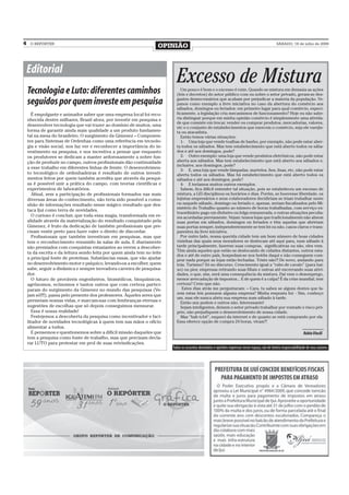 4    O REPÓRTER
                                                                     OPINIÃO                                                                        SÁBADO, 18 de julho de 2009




    Editorial
                                                                             Excesso de Mistura
    Tecnologia e Luto: diferentes caminhos                                     Um pouco é bom e o excesso é ruim. Quando se mistura em demasia as ações
                                                                            (leis e decretos) do setor público com ou sobre o setor privado, geram-se des-

    seguidos por quem investe em pesquisa                                   gastes desnecessários que acabam por prejudicar a maioria da população. Ve-
                                                                            jamos como exemplo a livre iniciativa no caso da abertura do comércio aos
                                                                            sábados, domingos ou feriados: em primeiro lugar para qual comércio, especi-
       É empolgante e animador saber que uma empresa local foi reco-        ficamente, a legislação cria mecanismos de funcionamento? Hoje eu não sabe-
    nhecida dentre milhares, Brasil afora, por investir em pesquisa e       ria distinguir porque em minha opinião comércio é simplesmente uma ativida-
                                                                            de que consiste em trocar, vender ou comprar produtos, mercadorias, valores,
    desenvolver tecnologia que vai trazer ao domínio de muitos, uma
                                                                            etc e o conjunto de estabelecimentos que exercem o comércio, seja ele varejis-
    forma de garantir ainda mais qualidade a um produto fundamen-           ta ou atacadista.
    tal na mesa do brasileiro. O surgimento da Gimenez – Componen-             Então temos várias situações:
    tes para Sistemas de Ordenhas como uma referência em tecnolo-              1- Uma loja que vende toalhas de banho, por exemplo, não pode estar aber-
    gia e visão social, nos faz ver e reconhecer a importância do in-       ta todos os sábados. Mas tem estabelecimento que está aberto todos os sába-
    vestimento na pesquisa, e nos incentiva a pensar que enquanto           dos e até aos domingos, pode?
    os produtores se dedicam a manter ardorosamente a nobre fun-               2- Outro exemplo: uma loja que vende produtos eletrônicos, não pode estar
    ção de produzir no campo, outros profissionais dão continuidade         aberta aos sábados. Mas tem estabelecimento que está aberto aos sábados e,
                                                                            inclusive, aos domingos, pode?
    a esse trabalho em diferentes linhas de frente. O desenvolvimen-
                                                                               3- E, uma loja que vende lâmpadas, martelos, fios, lixas, etc, não pode estar
    to tecnológico de ordenhadeiras é resultado de outros investi-          aberta todos os sábados. Mas há estabelecimento que está aberto todos os
    mentos feitos por quem também acredita que através da pesqui-           sábados e até aos domingos, pode?
    sa é possível unir a prática do campo, com teorias científicas e           4- E teríamos muitos outros exemplos.
    experimentos de laboratórios.                                              Sabem, fica difícil entender tal situação, pois se estabeleceu um excesso de
       Afinal, sem a participação de profissionais formados nas mais        mistura, a LEI disciplinou os horários e dias. Porém, se houvesse liberdade, os
    diversas áreas do conhecimento, não teria sido possível a comu-         lojistas empresários e seus colaboradores decidiriam se iriam trabalhar neste
    nhão de informações resultado nesse mágico resultado que des-           ou naquele sábado, domingo ou feriado e, apenas, seriam fiscalizados pelo Mi-
                                                                            nistério do Trabalho quanto ao número de horas trabalhadas, com serviço ex-
    taca Ijuí como terra de novidades.
                                                                            traordinário pago em dinheiro ou folga remunerada, e outras situações peculia-
       O curioso é concluir, que toda essa magia, transformada em re-       res acordadas previamente. Vejam: temos lojas que tradicionalmente não abrem
    alidade através da materialização do resultado conquistado pela         suas portas em sábados, domingos ou feriados e têm aquelas que abririam
    Gimenez, é fruto da dedicação de também profissionais que pre-          suas portas sempre, independentemente se tem lei ou não, casos claros e trans-
    cisam vestir preto para fazer valer o direito de discordar.             parentes da livre iniciativa.
       Profissionais que também investiram em pesquisas, mas que               Por outro lado, nossa querida cidade tem um bom número de boas cidades
    tem o reconhecimento resumido às salas de aula. E diariamente           vizinhas das quais seus moradores se deslocam até aqui para, num sábado à
    são premiados com conquistas extasiantes ao verem a descober-           tarde principalmente, fazerem suas compras, significativas ou não, eles vem.
                                                                            Têm ainda aqueles que estão se deslocando de cidades distantes, outros esta-
    ta da escrita e da leitura sendo feita por quem ainda tem no leite
                                                                            dos e até de outro país, hospedam-se nos hotéis daqui e não conseguem com-
    a principal fonte de proteínas. Substâncias essas, que vão ajudar       prar nada porque as lojas estão fechadas. Triste não?! De novo, andando para
    no desenvolvimento motor e psíquico, levando-os a escolher, quem        trás. Turismo? Só no discurso. Crescimento igual a “rabo de cavalo” (para bai-
    sabe, seguir a dinâmica e sempre inovadora carreira de pesquisa-        xo) ou pior, empresas retirando suas filiais e outras até encerrando suas ativi-
    dor.                                                                    dades, o que, sim, será uma consequência da mistura. Daí vem o desemprego,
       O futuro de prováveis engenheiros, biomédicos, bioquímicos,          menor arrecadação de impostos... E de quem é a culpa? É da crise mundial, tem
    agrônomos, ecônomos e tantos outros que com certeza partici-            certeza? Creio que não.
    param do surgimento da Gimenez no mundo das pesquisas (Ve-                  Estes dias atrás me perguntaram: – Cara, tu sabes se alguns destes que fa-
                                                                            zem estas leis possuem alguma empresa? Minha resposta foi: - Sim, conheço
    jam só!!!!), passa pelo presente dos professores. Àqueles seres que
                                                                            um, mas ele nunca abriu sua empresa num sábado à tarde.
    permeiam nossas vidas, e marcam-nas com lembranças eternas e               Então uns podem e outros não. Interessante!
    sugestões de escolhas que só depois conseguimos mensurar.                  Sejam inteligentes, deixem o setor privado trabalhar por vontade e risco pró-
       Essa é nossa realidade!                                              prio, não prejudiquem o desenvolvimento de nossa cidade.
       Festejemos a descoberta da pesquisa como incentivador e faci-           Mas “bah tchê”, esqueci da internet e de quanto se está comprando por ela.
    litador de novidades tecnológicas à quem tem nas mãos o ofício          Essa oferece opção de compra 24 horas, viram?!
    alimentar a todos.
       E pensemos e questionemos sobre a difícil missão daqueles que                                                                                                   Rúbio Viecili
    tem a pesquisa como fonte de trabalho, mas que precisam decla-
    rar LUTO para protestar em prol de suas reivindicações.
                                                                          Todos os assuntos abordados e opiniões expressas nesse espaço, são de inteira responsabilidade de seus autores.
 