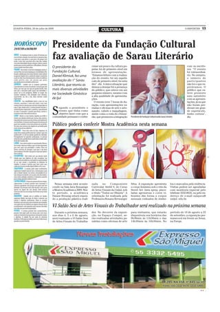 QUARTA-FEIRA, 29 de julho de 2009
                                                                         CULTURA                                                                                    O REPÓRTER      13




                                Presidente da Fundação Cultural
                                faz avaliação de Sarau Literário
                               O presidente da                   cesse um pouco da cultura po-                                                                        com os escrito-
                                                                 pular, foi de primeiro nível em                                                                      res. “O evento
                               Fundação Cultural,                termos de apresentação.                                                                              foi extraordiná-
                               Daniel Klimiuk, fez uma           “Estamos felizes com a realiza-                                                                      rio. No entanto,
                                                                 ção do evento, foi um espetá-                                                                        o número de
                               avaliação do 1° Sarau             culo de primeiro nível, foi nota                                                                     participantes
                               Literário, que reuniu as          dez”, diz. A única situação que                                                                      não foi o que es-
                                                                 deixou a desejar foi a presença                                                                      perávamos. O
                               mais diversas atividades          do público, que esteve em um                                                                         público que es-
                               na Sociedade Ginástica            pequeno número, mesmo com                                                                            teve presente
                                                                 a alta qualidade de apresenta-                                                                       saiu satisfeito
                               de Ijuí                           ções.                                                                                                com as apresen-
                                                                   O evento teve 7 horas de du-                                                                       tações, já os que
                                                                 ração, com apresentações va-                                                                         não foram per-


                                S
                                    egundo o presidente o        riadas e oficinas de arte e arte-                                                                    deram um gran-
                                    evento que tinha como        sanato, cabelo e maquilagem,                                                                         de espetáculo,
                                    objetivo fazer com que a     assim como a roda do chimar-                                                                         tenho certeza”,
                                comunidade pensasse e conhe-     rão, que promoveu a integração      Presidente da Fundação Cultural avalia Sarau Literário           diz.


                                Público poderá conferir Mostra Acadêmica nesta semana




                                  Nessa semana está aconte-      zada      no    Componente          Silva. A exposição apresenta                       los e marcados pela violência.
                                cendo na Sala Java Bonamigo      Curricular Ateliê V, do Curso       o corpo feminino sob o viés da                     Visitas podem ser agendadas
                                a Mostra Acadêmica 2009. Nes-    de Artes Visuais da Unijuí, sob     Street Art: tinta spray, pince-                    com monitoria especial pelo
                                te período, a acadêmica          o título “Todos os Olhares”. A      ladas agressivas e cores vi-                       telefone 3332-0635, ou pelo en-
                                Daiane Breunig estará expon-     orientação foi realizada pela       brantes dão forma a corpos                         dereço de e-mail salajava@
                                do a produção plástica reali-    Professora Rosana Berwanger         sensuais rodeados de símbo-                        unijui. edu.br.

                                VI Salão Sesi de Artes Visuais do Trabalhador será realizado na próxima semana
                                  Durante a próxima semana,      dor. No decorrer da exposi-         para visitantes, que estarão                       período de 10 de agosto a 25
                                nos dias 4, 5 e 6 de agosto,     ção, no Espaço Compet, se-          disponíveis nos horários das                       de setembro, a exposição per-
                                será realizado o VI Salão Sesi   rão realizadas atividades pa-       9h30min às 11h30min e das                          manecerá em frente ao Senai,
                                de Artes Visuais do Trabalha-    ralelas como oficinas de arte       14h30min às 16h30min. No                           na Fiergs.




                                                                                                                                                                                  CMYK
 