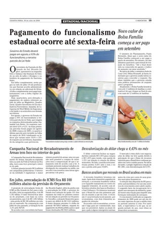 QUARTA-FEIRA, 29 de julho de 2009
                                                                        ESTADUAL/NACIONAL                                                                                       O REPÓRTER             19




Pagamento do funcionalismo                                                                                                                        Novo valor do
                                                                                                                                                  Bolsa Família
estadual ocorre até sexta-feira                                                                                                                   começa a ser pago
Governo do Estado deverá
                                                                                                                                                  em setembro
pagar em agosto, a 93% do                                                                                                                           O ministro do Planejamento, Paulo
                                                                                                                                                  Bernardo, disse que o novo valor do
funcionalismo, a terceira                                                                                                                         Bolsa Família começará a ser pago a
parcela da Lei Yeda                                                                                                                               partir de setembro. No entanto, ele não
                                                                                                                                                  adiantou qual será o percentual de rea-
                                                                                                                                                  juste do benefício. “Até o final deste


O
         secretário da Fazenda do Rio                                                                                                             mês ou comecinho de agosto, o índice
        Grande do Sul, Ricardo En                                                                                                                 de aumento vai estar resolvido.”
        glert, apresentou na segunda-                                                                                                               No início de julho, a ministra-chefe da
feira o balanço das finanças do Esta-                                                                                                             Casa Civil, Dilma Rousseff, já havia in-
do no mês de julho e divulgou o ca-                                                                                                               formado que o governo avalia vários ce-
lendário de pagamento do funciona-                                                                                                                nários para conceder o reajuste. Ela
lismo.                                                                                                                                            disse também que o governo estuda
   Em folha complementar, serão pa-                                                                                                               uma política permanente de reajuste
gos no mês de julho 18 mil professo-                                                                                                              para o programa.
res que fizeram acordo administrati-                                                                                                                Atualmente, o Bolsa Família beneficia
vo em relação ao adicional de férias.                                                                                                             cerca de 11 milhões de famílias e a esti-
A folha complementar será paga hoje,                                                                                                              mativa é de que chegue ao final do ano
juntamente com a folha regular do                                                                                                                 com mais de 12 milhões de famílias.
magistério.
   Hoje, quarta-feira, será efetuado o
pagamento do salário referente ao
mês de julho ao Magistério, Quadro
Geral, Quadro Servidores de Escola e
Inativos Ferroviários. Amanhã, às Ca-
tegorias de Nível Médio da Segurança
e da Saúde e na sexta-feira aos demais
servidores.
   Em agosto, o governo do Estado irá
pagar a 93% do funcionalismo a ter-
ceira parcela da Lei Yeda, que resgata
os reajustes determinados pelas cha-
madas Leis Britto. Os reajustes vari-
am entre 4,9% e 8,2%. As duas primei-
ras parcelas foram pagas em agosto
de 2008 e março de 2009, e a quarta e
última parcela será incluída na folha
de março de 2010, totalizando os ín-
dices que variam entre 19,9% e 33%
de reajuste aos servidores, dependen-
do da categoria a que pertencem.            Funcionalismo estadual começa hoje a receber o salário referente ao mês de julho                      Bolsa Família beneficia cerca de 11 milhões de famílias


Campanha Nacional de Recadastramento de                                                                 Desvalorização do dólar chega a 4,43% no mês
Armas tem foco no interior do país                                                                        O dólar comercial fechou na segun-        O mercado à vista abriu com negocia-
                                                                                                        da-feira valendo R$ 1,873 para compra     ções do dólar em leve queda devido à
  A Campanha Nacional de Recadastra-        número possível de armas, uma vez que                       e R$ 1,875 para venda, com queda de       percepção de que o fluxo de recursos
mento de Armas, lançada na segunda-         não será possível a compra de muni-                         1,15% em relação à cotação da última      externos para o Brasil deve continuar po-
feira na sede da Polícia Federal em Bra-    ções sem a comprovação de que o ar-                         sexta-feira. No mês, a moeda norte-ame-   sitivo em curto e médio prazos. No início
sília, terá como foco principal o interi-   mamento está de acordo com a lei. A                         ricana perdeu 4,43% ante o real, e no     da tarde, o pregão registrava cotação de
or do país.                                 entidade pretende realizar trabalhos de                     ano a perda sobe para 19,60%.             R$ 1,881, com desvalorização de 0,73%.
  A Aniam planeja investir R$ 4 milhões     divulgação da campanha na mídia, em
em campanhas publicitárias. O interes-      seu site e em eventos como feiras agro-
se da entidade é regularizar o maior        pecuárias e de pesca                                        Bancos avaliam que recessão no Brasil acabou em maio
                                                                                                          A recessão brasileira terminou em       antes da crise por conta de seus gran-
Em julho, arrecadação do ICMS fica R$ 100                                                               maio. Após dois trimestres seguidos de
                                                                                                        retração, a economia brasileira voltou
                                                                                                                                                  des mercados domésticos.
                                                                                                                                                    A redução das alíquotas de IPI para o
milhões abaixo da previsão do Orçamento                                                                 a se expandir exatamente no centro do
                                                                                                        segundo trimestre, de acordo com di-
                                                                                                                                                  setor automobilístico foi um dos moti-
                                                                                                                                                  vos do crescimento entre abril e junho.
   A projeção de arrecadação bruta de       da, Ricardo Englert, além da perda com                      ferentes estudos dos bancos Bradesco      O segundo fator da recuperação foi o
ICMS no Rio Grande do Sul, para o mês       a arrecadação de ICMS, o governo do                         e Itaú Unibanco. Os números mostram       ajuste nos estoques da indústria, quan-
de julho, feita na segunda-feira, é de R$   Estado teve redução de quase 15% dos                        que o Brasil foi um dos primeiros paí-    do houve uma reação para impedir uma
1,181 bilhão. O valor deverá ficar abai-    repasses da União no primeiro semes-                        ses do mundo a sair da crise. A reces-    formação indesejada de estoques.
xo do projetado, com base na curva          tre em relação ao previsto no Orçamen-                      são é caracterizada tecnicamente, por       O crescimento verificado no segundo
orçamentária, que é de R$ 1,281 bilhão      to. Em julho, a situação financeira apon-                   economistas, com dois trimestres se-      trimestre de 2009 pode ser até em rit-
- uma perda de R$ 100 milhões em rela-      ta para um déficit de R$ 118,5 milhões.                     guidos de retração.                       mo mais vigoroso do que a média vista
ção ao esperado. Na comparação com          A maior despesa prevista é a folha de                         De acordo com economistas, a reces-     no período anterior à crise. Por outro
julho do ano passado, a variação foi de     pessoal: R$ 829,6 milhões, seguida do                       são é algo para ser comemorado, mas       lado, a expectativa é a de que, na se-
-1,3% pelo IGP-DI.                          pagamento da dívida pública para o qual                     que era previsível, dados os sinais de    gunda metade do ano, esse ritmo se
   De acordo com o secretário da Fazen-     foram destinados R$ 194,4 milhões.                          que o país e alguns emergentes sairiam    desacelere novamente.
 