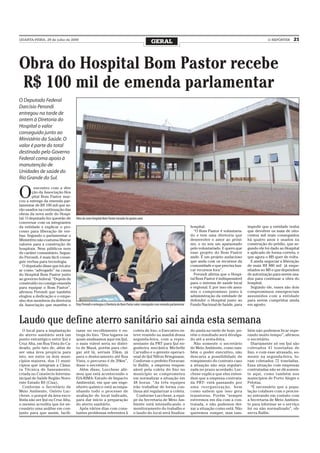 QUARTA-FEIRA, 29 de julho de 2009
                                                                                                GERAL                                                                        O REPÓRTER     21




Obra do Hospital Bom Pastor recebe
R$ 100 mil de emenda parlamentar
O Deputado Federal
Darcísio Perondi
entregou na tarde de
ontem à Diretoria do
Hospital o valor
conseguido junto ao
Ministério da Saúde. O
valor é parte do total
destinado pelo Governo
Federal coma apoio à
manutenção de
Unidades de saúde do
Rio Grande do Sul.


O
         encontro com a dire
        ção da Associação Hos
        pital Bom Pastor mar-
cou a entrega da emenda par-
lamentar de R$ 100 mil que se-
rão usados na continuação das
obras da nova sede do Hospi-
tal. O deputado fez questão de     Obra do novo Hospital Bom Pastor iniciada há quatro anos
conversar com os integrantes
da entidade e explicar o pro-                                                                                                  hospital.                          impedir que a entidade tenha
cesso para liberação de ver-                                                                                                     “O Bom Pastor é voluntaria-      que devolver os mais de oito-
bas. Segundo o parlamentar o                                                                                                   do e tem uma diretoria que         centos mil reais conseguidos
Ministério não costuma liberar                                                                                                 desenvolve o amor ao próxi-        há quatro anos e usados na
valores para a construção de                                                                                                   mo, e eu sou um apaixonado         construção do prédio, que se-
hospitais. Nem públicos nem                                                                                                    pelo voluntariado. E quero que     gundo ele foi dado ao Hospital
de caráter comunitário. Segun-                                                                                                 esse projeto do Bom Pastor         e aplicado de forma correta, e
do Perondi, é mais fácil conse-                                                                                                ande. É um projeto audacioso       que agora o MS quer de volta.
guir verbas para tecnologia.                                                                                                   que anda com os recursos da          E ainda negociar a liberação
  O deputado disse que irá atu-                                                                                                comunidade e que precisa bus-      de mais R$ 880 mil já empe-
ar como “advogado” na causa                                                                                                    car recursos fora”.                nhados no MS e que dependem
do Hospital Bom Pastor junto                                                                                                     Perondi afirma que o Hospi-      de autorização para serem usa-
ao governo federal. “Depois de                                                                                                 tal Bom Pastor é indispensável     dos para continuar a obra do
construído eu consigo emenda                                                                                                   para o sistema de saúde local      hospital.
para equipar o Bom Pastor”,                                                                                                    e regional. E por isso ele assu-     Segundo ele, esses são dois
afirmou Perondi que também                                                                                                     miu o compromisso junto à          compromissos emergenciais
elogiou a dedicação e o empe-                                                                                                  administração da entidade de       assumidos com a entidade
nho dos membros da diretoria                                                                                                   defender o Hospital junto ao       para serem cumpridos ainda
da Associação que mantém o         Dep. Perondi e entregou à Diretoria do Bom Pastor valor conseguido com emenda parlamentar   Fundo Nacional de Saúde, para      em agosto.



Laudo que define aterro sanitário sai ainda esta semana
  O local para a implantação       tasse no recolhimento e en-                    coleta de lixo, o Executivo es-              do ainda na tarde de hoje, po-     bém não podemos ficar espe-
do aterro sanitário será um        trega do lixo. “Dos lugares os                 teve reunido na manhã dessa                  rém o resultado será divulga-      rando muito tempo”, afirmou
ponto estratégico entre Ijuí e     quais analisamos aqui em Ijuí,                 segunda-feira, com a repre-                  do até a sexta-feira.              o secretário.
Cruz Alta, em Boa Vista do Ca-     o mais viável seria no distri-                 sentante da PRT para Ijuí en-                  Não somente o secretário           Diariamente só em Ijuí são
deado, pelo fato de, além de       to de Mauá, porém para che-                    genheira mecânica Michelle                   de Meio Ambiente, como tam-        coletados 41 toneladas de
ser uma área propícia para         gar até lá, seriam 35km, já                    Carvalho e o gerente operaci-                bém o poder executivo, não         lixo, e com esse atrasado, so-
isto, ser entre os dois muni-      para o deslocamento até Boa                    onal de Ijuí Nilton Bringmann.               descarta a possibilidade de        mente na segunda-feira, fo-
cípios maiores, dos 11 muni-       Vista, o percurso é de 20km”,                  Conforme o prefeito Fioravan-                rompimento do contrato caso        ram coletados 72 toneladas.
cípios que integram a Câma-        disse o secretário.                            te Ballin, a empresa respon-                 a situação não seja regulari-      Essa situação com empresas
ra Técnica de Saneamento,            Além disso, Lucchese afir-                   sável pela coleta do lixo no                 zada no prazo acordado. Luc-       contratadas não se dá somen-
criada no Consórcio Intermu-       mou que está acontecendo o                     município se comprometeu                     chese explica que eles enten-      te aqui, como também nos
nicipal de Saúde Região Noro-      EIA-RIMA- Estudo de Impacto                    em normalizar a situação em                  dem que a empresa contrata-        municípios de Porto Alegre e
este Estado RS (Cisa).             Ambiental, em que um enge-                     48 horas. “As três equipes                   da PRT- está passando por          Pelotas.
  Conforme o Secretário de         nheiro químico está acompa-                    irão trabalhar de forma con-                 uma reorganização, bem               “É necessário que a popu-
Meio Ambiente, Osório Luc-         nhando todo o processo de                      tínua até regularizar a coleta.              como sabem que isso gera           lação colabore com o proces-
chese, o porquê da área esco-      avaliação do local indicado,                     Conforme Lucchese, a equi-                 transtorno. Porém “sempre          so entrando em contato com
lhida não ser Ijuí ou Cruz Alta,   para dar início a preparação                   pe da Secretaria de Meio Am-                 estivemos em dia com a con-        a Secretaria de Meio Ambien-
o mesmo acredita que foi ne-       do aterro sanitário.                           biente está intensificando o                 tratada, e não podemos dei-        te para informar se o serviço
cessário uma análise em con-         Após vários dias com cons-                   monitoramento do trabalho e                  xar a situação como está. Não      foi ou não normalizado”, ob-
junto para que assim, facili-      tantes problemas referentes à                  o laudo do local será finaliza-              queremos romper, mas tam-          serva Ballin.
 