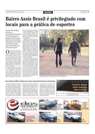 QUARTA-FEIRA, 29 de julho de 2009
                                                                                  BAIRRO                                                            O REPÓRTER      5




Bairro Assis Brasil é privilegiado com
locais para a prática de esportes
A partir dessa edição             jado, que conta com um espa-
                                  ço para caminhada e corrida
estaremos                         e um campo de futebol, que
apresentando uma série            pode ser usado tanto para jo-
                                  gos com os amigos como para
de matérias sobre os              treinos de equipes de futebol
espaços de lazer que os           do município.
                                    Segundo o morador do bair-
bairros de nossa cidade           ro, Sandro Braz, a quadra é um
apresentam, mostrando             ótimo local para a realização de
                                  esportes. “Foi um empreendi-
o olhar do morador                mento muito bom. Mesmo no
sobre os benefícios do            inverno procuramos praticar
                                  algum esporte e a quadra é uma
local onde moram                  ótima opção”, diz. A quadra é
                                  também bastante utilizada no


O
         Jornal O Repórter        verão, pois além do calor que
        saiu em busca das ati     facilita a saída mais tarde de
        vida-des que benefici-    suas casas, a quadra é ilumina-
am os moradores de cada           da à noite, proporcionando aos
bairro de Ijuí. “Meu Espaço”      ocupantes uma flexibilidade
foi o nome dado por nosso         maior nos horários.
Jornal para descrever o local       Além da quadra poliespor-
favorito dos moradores den-       tiva, o Bairro Assis Brasil con-
tro de seus bairros. A partir     ta ainda com o Ginásio de Es-
desta edição, a comunidade vai    portes Wilson Mânica, que é
poder contar o porquê deter-      uma área coberta para a prá-
minado lugar é seu espaço fa-     tica de esportes como futsal,
vorito no bairro.                 basquete e handebol. O bair-
  O primeiro bairro escolhido     ro é um local privilegiado
foi o Assis Brasil, que dentre    para a prática de esportes,
muitos benefícios, conta com      entretanto, deve-se salientar
uma quadra poliesportiva          que esses benefícios não são
que é usada tanto pelos mo-       de uso exclusivo dos morado-
radores do bairro quanto por      res do local, mas também se
moradores dos bairros vizi-       estendem aos moradores dos
nhos. A quadra é um local are-    bairros vizinhos.                  Quadra poliesportiva pode ser usada durante todo o ano em benefício da saúde



Secretário do Meio Ambiente esteve visitando bairros no domingo
  Nesse domingo, o secretário     semana em alguns locais foi        o percurso previsto, não
do Meio Ambiente, Osório          feita a coleta uma vez, em ou-     cumprindo o contrato. Na
Lucchese, esteve pessoalmen-      tros duas vezes e ainda em al-     manhã desta segunda-feira o
te visitando os bairros do mu-    gumas ruas nenhuma vez.            secretário requisitou oficial-
nicípio para conferir o proble-   Poucos locais estão com a co-      mente o roteiro dos cami-
ma do lixo na cidade. “Todos      leta ocorrendo normalmente”,       nhões, afirmando que a Se-
os bairros estão tendo proble-    salientou o secretário. Confor-    cretaria do Meio Ambiente
mas na coleta. Conversando        me ele, a partir das visitas       irá fazer o percurso para ve-
com pessoas das comunida-         feitas, percebe-se que as          rificar se o roteiro foi cumpri-
des registrei que nesta última    equipes estão fazendo todo         do integralmente.




                                                                                                                                                             CMYK
 