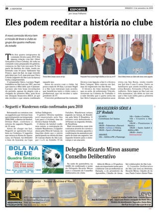 20   O REPÓRTER
                                                                                     ESPORTE
                                                                                                                                                                         SÁBADO, 5 de setembro de 2009


                                                                                   por Jonas Palharini




Eles podem reeditar a história no clube
A nova comissão técnica tem
a missão de levar o clube ao
grupo dos quatro melhores
do estado



T
      rês dos quatro integrantes da
      comissão técnica para 2010 têm
      alguma relação com Ijuí. Gilnei
Gonçalves (Chico Cebola), de volta no
comando como preparador de goleiros,
começou no São Luiz nos anos 70, fez
parte da história do clube, tendo en-
frentado com 18 anos, Valdomiro Vaz
Franco, aqui em Ijuí, no jogo vencido
pelo Inter por 3 a 0, mas sem que Chico
Cebola (zagueiro do São Luiz na época)     Técnico Beto Campos nasceu em Ijuí                   Preparador Físico Luciano Nagel trabalhou no São Luiz, em 97   Chico Cebola retorna ao clube onde atuou como zagueiro
tenha comprometido.
  O preparador físico, Luciano Nagel,      naquele ano.                                         técnica com ligação a Ijuí é o técnico                         viveu em São Borja, vindo residir
trabalhou no São Luiz em 1997, ano em        Antes do acerto com o clube, há                    Beto Campos. Beto nasceu em Ijuí,                              em Ijuí dos 5 aos 6 anos. Entre os
que nasceu o filho dele, que é ijuiense.   pouco mais de 30 dias, Luciano Nagel                 mas foi registrado em São Borja.                               familiares que ainda residem aqui,
Luciano não tem boas recordações           e o São Luiz entraram num acordo,                      O técnico do time ijuiense disse                             citou Renato, Fernando e Paulo Ca-
do período, apesar da alegria com a        que beneficiou tanto o clube como o                  que os avós, de sobrenome Trúcolo,                             valheiro. Beto jogou no São Luiz em
chegada do primeiro filho, pois ficou      profissional, que irá receber o valor                moravam na Colmeia do Trabalho e                               três momentos, um deles no ano em
em situação financeira difícil, já que     pendente de 97.                                      a mãe decidiu que o parto seria em                             que o São Luiz subiu para a primeira
não recebeu o que estava combinado           O terceiro profissional da comissão                Ijuí. Beto Campos nos primeiros anos                           divisão, em 1990.



Neguetti e Wanderson estão confirmados para 2010                                                                           BRASILEIRÃO SÉRIE A
  Retomando os contatos com
os jogadores que tiveram bom
                                   Arthur Dallegrave.
                                     O goleiro Oliveira também
                                                                                Outubro. Wanderson estava
                                                                                jogando no Genus, de Rondô-
                                                                                                                           23ª Rodada
aproveitamento na temporada        será emprestado pelo São                     nia pela Série D Brasileira. O                 QUARTA                                           16h – Goiás x Coritiba
2008/2009, o diretor de futebol,   Luiz para o Criciúma, time do                volante está defendendo o                      Corinthians 2x1 Santos                           16h – Cruzeiro x São
Delmar Blatt, confirmou o          técnico Itamar Schulle.                      Ji-Paraná na segunda divisão,                                                                 Paulo
retorno do zagueiro Neguetti,        O diretor de futebol confir-               de Rondônia.                                   HOJE                                             18h30 – Fluminense x
de 22 anos.                        mou ontem, a contratação do                     Blatt encaminhou mais três                  18h30 – Palmeiras x Barueri                    Náutico
  Antes de chegar em Ijuí,         volante Wanderson. O jogador                 contratos através do correio e                 18h30 – Grêmio x Vitória                         18h30 – Santo André x
Neguetti se apresenta terça-       atuou pela Ulbra de Canoas, no               na próxima semana aguarda a                    18h30 – Sport x Botafogo                       Atlético-MG
feira no Cerâmica. O zagueiro      Gauchão deste ano e esteve                   confirmação da assinatura por                                                                   18h30 – Avaí x
que estava no Roma de Apura-       participando na vitória do time              parte de mais um zagueiro, um                  AMANHÃ                                           Internacional
cana, no Paraná, vai defender      de Canoas diante do São Luiz,                segundo homem para o meio-                     16h – Atlético-PR x Flamengo
o time de Gravataí, na Copa        por 1 a 0, no Estádio 19 de                  campo e um atacante.




                                                                                Delegado Ricardo Miron assume
                                                                                Conselho Deliberativo
                                                                                 Na noite de quinta-feira, na              Além de Miron, o CD ganhou                     fiel colaborador do São Luiz.
                                                                                AABB, foi confirmado o nome              mais um importante nome para                        O Conselho Deliberativo
                                                                                do Delegado Ricardo Miron                colaborar com as melhorias na                    do São Luiz terá na diretoria,
                                                                                para o comando do Conselho               Baixada, o do presidente da                      Ricardo Miron, Cláudio de Je-
                                                                                Deliberativo do clube.                   Apromilho, Cláudio de Jesus,                     sus, Paulo Costa e Júnior Piaia.




                                                                                                                                                                                                              CMYK
 