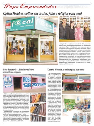 Óptica Focal: o melhor em óculos, jóias e relógios para você




                                                                             A Óptica Focal está no mercado desde 2004, proporcio-
                                                                           nando a seus clientes a melhor qualidade em atendimento
                                                                           e produtos. Agora a Focal conta com uma nova equipe,
                                                                           qualificada e preparada para atender os clientes da melhor
                                                                           maneira possível. A Focal oferece serviços de conserto de
                                                                           óculos, jóias e relógios. Oferece também as mais variadas
                                                                           marcas e modelos de óculos de sol e armações, dentre elas:
                                                                           Mormaii, Wilson, Cláudia Raia, Rayban, Ellus dentre outros.
                                                                           Para a melhor comodidade de seus clientes, na hora do
                                                                           pagamento a Óptica Focal possui crediário próprio e os mais
                                                                           variados cartões, com parcelamento de até 6X sem juros
                                                                           na compra das jóias. Venha conferir o melhor da óptica
                                                                           para você. Rua Ernesto Alves, 156, fone: 3333.1451, e-mail:
                                                                           opticafocal@hotmail.com.




Rosa Sapataria – A melhor loja em                    Central Motocar, o melhor para sua moto
conserto de calçados                                   Há dois anos no mer-
                                                     cado, a Central Motocar
                                                     vem trazendo o melhor
                                                     da mecânica, peças e
                                                     acessórios para seus cli-
                                                     entes. Os proprietários
                                                     Alison Rogério Michael
                                                     e Nilson Gilberto Michael
                                                     inicialmente abriram a
                                                     empresa apenas como
                                                     revenda de motos novas
                                                     e usadas, há cinco me-
                                                     ses a loja expandiu-se e
                                                     vende também peças e
                                                     acessórios e conta com
                                                     o mecânico Paulo Felden
  Há 14 anos a Rosa Sapataria iniciava suas ativi-
                                                     que trabalhou 15 anos da
dades no ramo de calçados em Ijuí, tendo como
                                                     concessionária Honda,
proprietário Manoel Rosa. Hoje, encontra-se nas
                                                     oferecendo um serviço
mãos do filho Marcelo Rosa. A loja destina-se à      de qualidade e mecânica
fabricação de botas e à venda de botinas e arti-     completa. A empresa
gos gauchescos: como sapatilhas masculinas e         conta com um amplo
femininas, cintos e chinelos campeiros. Também       e seguro espaço, onde
trabalha com conserto e reforma de calçados.         você pode deixar sua
  Há dois meses foi realizada uma reforma in-        moto com confiança de
terna de suas instalações, como a colocação          que receberá um traba-
de pisos e a ampliação do espaço para melhor         lho bem feito. Atende das
atender os seus clientes. No momento possui          8h às 12h e das 13h30min
dois funcionários.                                   às 19h e aos sábados
  Para a Semana Farroupilha são encontrados          até às 12h. Confira o
artigos especiais, como botas, sandálias, cintos,    que a Central Motocar
guaiacas, sapatilhas para prendas e peões.           tem a oferecer e faça um
  A Rosa Sapataria oferece as melhores con-          orçamento sem compro-
dições de pagamento. Aceita cartões Quero-           misso. Rua do Comér-
Quero, Visa e cheque pré-datado. Confira toda        cio, 1363, fone(fax):
a linha de produtos na loja situada na Avenida       3332.2651, MSN: central-
Coronel Dico, 216, telefone 3332-8178.               motocar@hotmail.com.
                                                                                                                                 CMYK
 