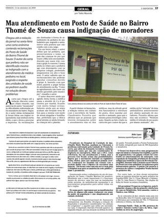 SÁBADO, 12 de setembro de 2009
                                                                                    GERAL                                                                                 O REPÓRTER      17
                                                                               por Talita Mazzola




Mau atendimento em Posto de Saúde no Bairro
Thomé de Souza causa indignação de moradores
Chegou até a redação               são destinadas à forma de at-
                                   endimento da pediatra do am-
do jornal na sexta-feira           bulatório que, segundo o autor,
uma carta anônima                  exerce uma postura que não
                                   condiz com o seu cargo.
contendo reclamações                 Em um breve relato, o autor
do Posto de Saúde                  define que tal pediatra, que
                                   preservaremos o nome, os
do Bairro Thomé de                 pais das crianças do por que
Souza. O autor da carta            trazer o filho sem necessidade,
                                   dizendo que esses irão con-
que preferiu não ser               trair a gripe A e morrer. Consta
identificado mostra-               ainda no relato que a pediatra
                                   age com desrespeito com os
se indignado com o                 próprios colegas, proferindo
atendimento da médica              xingamentos em alto e bom
                                   som. O autor salienta que os
pediatra no local,                 recém-nascidos não poderão
exigindo o respeito                agendar consultas devido
                                   à gripe A, fazendo com que
das unidades de saúde              esses passem a pegar fichas
ao pedirem auxílio                 de atendimento na fila. “Como
                                   se agendamento não fosse um
na solução desses                  direito garantido pelo municí-
problemas                          pio”, ressalta o autor.
                                     O autor descreve ainda que


A
       carta que chegou até a      agindo desta forma a médica
       redação discorre como       passa a atender de 4 a 6 pa-
       um relato visando, nas      cientes por manhã, ficando         Carta anônima denúncia má conduta de média em Posto de Saúde do Bairro Thomé de Souza
palavras do autor, “escancarar”    com muito tempo ocioso.
as dificuldades enfrentadas pe-    Salienta ainda que as mães           A partir destas reclamações,               médicos, mas da atitude geral              médica já foi “retirada” de dois
los moradores do bairro. Segun-    acabam não levando seus fil-       a redação entrou em contato                  dos funcionários e estrutura               ambulatórios anteriormente
do o autor várias reclamações      hos para a mesma com medo          com o secretário de Saúde,                   do posto, deve mandar por                  por abaixo assinado de mo-
já foram feitas aos órgãos re-     de serem xingadas e humilha-       Claudiomiro Pezzetta que                     escrito e assinado, para que o             radores, Pezzetta afirma que
sponsáveis, mas nenhum surtiu      das, preferindo que a clínica      afirmou que as pessoas que                   mesmo possa investigar a situ-             isso não acontece. “Nenhum
efeito, o que o levou a procurar   geral atenda ou ainda levando      tiverem reclamações sobre                    ação. Quanto ao fato citado na             médico é retirado de seu posto
a imprensa. As reclamações         as crianças até o plantão.         o atendimento não só dos                     carta em que o autor diz que a             por abaixo assinado”, diz.




                                                                      FATORAMA
                                                                                                                                                                Hélio Lopes
                                                                                                                                               fatorama.reporter@gmail.com

                                                                        Presidente do Hospital de Caridade de Ijuí,                         de saúde. Perondi preside a Frente Parlamentar
                                                                      Cláudio Matte Martins, analisou no Fatorama o                         de Saúde, integrada por mais de 300 deputados
                                                                      problema enfrentado pela Unidade de Pronto So-                        e senadores.
                                                                      corro, que além da demanda excessiva, continua
                                                                      atendendo casos que não são considerados de                             O Demei irá desenvolver uma programação
                                                                      urgência ou emergência. Disse que o HCI, como                         especial alusiva à Semana Farroupilha, a partir
                                                                      referência, faz um atendimento a todos, mas a                         de segunda-feira. Um galpão crioulo foi cons-
                                                                      procura tem ficado acima das possibilidades.                          truído no estacionamento da autarquia, com
                                                                      Espera que o movimento iniciado no legislativo                        exposição de fotografia,artefatos de decoração
                                                                      tenha efeitos, para que mudanças possam ocor-                         antigos que lembram a época da Revolução Far-
                                                                      rer. Confirmou ter mantido um contato com o                           roupilha. Durante toda a semana os servidores
                                                                      prefeito Ballin com o objetivo de encontrar uma                       do Demei deverão substituir os uniformes pela
                                                                      solução. “Dá forma como está não serve nem para                       indumentária gaúcha. O patrão Liti anuncia a
                                                                      o Hospital nem para os usuários da rede pública”,                     presença do cantor e compositor Nenito Sarturi
                                                                      disse o presidente.                                                   no primeiro dia.

                                                                        Questionado sobre o adiamento do ato de inau-                          Por outro lado, os dois shows sertanejos
                                                                      guração do Samu, Cláudio Martins foi positivo,                        serão as maiores atrações na parte artística da
                                                                      afirmando que o mais importante é o funciona-                         ExpoIjuí-2009. Dia 11, César Menotti e Fabiano,
                                                                      mento do serviço, uma vez que as instalações                          e dia 14, João Bosco e Vinicios. São duplas da
                                                                      estão prontas, as ambulâncias equipadas e os                          linha de frente na música brasileira.
                                                                      funcionários preparados para salvar vidas em
                                                                      Ijuí e região.                                                          Alô gremistas! Preparem os foguetes, pois fi-
                                                                                                                                            nalmente chegou o dia da primeira vitória fora
                                                                        De nossa parte, esperamos que as manifestações                      de casa no Brasileirão. Será amanhã, contra o
                                                                      fortes de alguns edís sejam realmente em nome                         Náutico, nos Aflitos.
                                                                      da saúde da população e não simplesmente um
                                                                      embalo eleitoral.                                                       Já os colorados de Ijuí, estarão mais uma vez
                                                                                                                                            no Beira-Rio. Inter X Cruzeiro, jogo que pode dar
                                                                        O Departamento Internacional de Assessoria                          a liderança aos comandos de Tite. O Palmeiras
                                                                      Parlamentar, em Brasília, divulgou a relação de                       enfrenta o Vitória, em Salvador.
                                                                      deputados e senadores considerados “os cabeças
                                                                      do congresso” e aqueles que estão em ascensão                           Fatorama Saúde – Hoje, às 10h, presença do
                                                                      na Casa. O deputado Darcisio Perondi aparece na                       médico Ântonio Carlos Casco da Silva, espe-
                                                                      segunda relação, por sua atuação na defesa do setor                   cialista na área da angiologia.
 