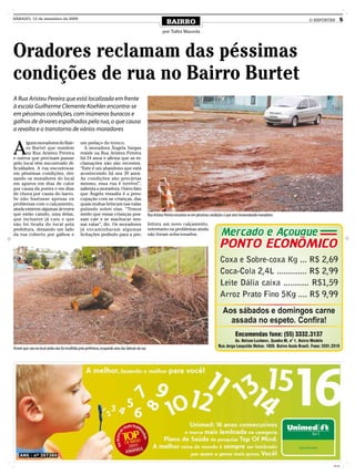 SÁBADO, 12 de setembro de 2009
                                                                                                                 BAIRRO                                                                      O REPÓRTER      5
                                                                                                               por Talita Mazzola




Oradores reclamam das péssimas
condições de rua no Bairro Burtet
A Rua Aristeu Pereira que está localizada em frente
à escola Guilherme Clemente Koehler encontra-se
em péssimas condições, com inúmeros buracos e
galhos de árvores espalhados pela rua, o que causa
a revolta e o transtorno de vários moradores


A
       lguns moradores do Bair-                  um pedaço do tronco.
       ro Burtet que residem                        A moradora Ângela Vargas
       na Rua Aristeu Pereira                    reside na Rua Aristeu Pereira
e outros que precisam passar                     há 24 anos e afirma que as re-
pelo local têm encontrado di-                    clamações não são recentes.
ficuldades. A rua encontra-se                    “Este é um abandono que está
em péssimas condições, dei-                      acontecendo há uns 20 anos.
xando os moradores do local                      As condições são precárias
em apuros em dias de calor                       mesmo, essa rua é terrível”,
por causa da poeira e em dias                    salienta a moradora. Outro fato
de chuva por causa do barro.                     que Ângela ressalta é a preo-
Se não bastasse apenas os                        cupação com as crianças, das
problemas com o calçamento,                      quais muitas brincam nas valas
ainda existem algumas árvores                    pulando sobre elas. “Temos
que estão caindo, uma delas,                     medo que essas crianças pos-                        Rua Aristeu Pereira encontra-se em péssimas condições o que vem incomodando moradores
que inclusive já caiu e que                      sam cair e se machucar nes-
não foi tirada do local pela                     sas valas”, diz. Os moradores                       feitura um novo calçamento,
prefeitura, deixando um lado                     já encaminharam algumas                             entretanto os problemas ainda
da rua coberto por galhos e                      licitações pedindo para a pre-                      não foram solucionados.




Árvore que caiu no local ainda não foi recolhida pela prefeitura, ocupando uma das laterais da rua




                                                                                                                                                                                                      CMYK
 
