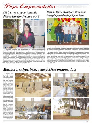 Há 5 anos proporcionando                                                         Casa da Carne Manchini: 19 anos de
Novos Horizontes para você                                                       tradição passadas de pai para filho




                                                                                   A tradicional Casa da Carne Manchini é conhecida por ser especializada em
                                                                                 carne de cordeiro mamão, linguicinha picada a faca e o famoso costelão. Aos finais
  A Agência de Empregos Novo Horizonte está há 5 anos no mercado propor-         de semana e feriados, para deixar seus clientes acomodados, aceita encomendas
cionando serviços de agenciamento de empregos e prestação de serviços de         de frango e carne assada.
limpeza. A Agência de Empregos oferece também o serviço de cadastramento           No mês de outubro, mês de aniversário da Casa da Carne Manchini é o cliente
e encaminhamento de pessoal, pré selecionando o candidato segundo o perfil       quem ganha. Ao efetuar sua compra, o cliente concorrerá a um costelão, uma
solicitado. Executa também um serviço de limpeza personalizada, com pessoal      caixa de cerveja em lata, um saco de carvão Ouro Preto e 2Kg de lingüiça picada
qualificado e produtos de alta qualidade, atuando em condomínios, hospitais,     a faca. Para facilitar ainda mais o relacionamento com o cliente, a Casa da Carne
clínicas, restaurantes, empresas e residências onde a higiene e a limpeza são    Manchini conta com os cartões Visa, Máster, Banricompras e Quero – Quero.
primordiais e necessárias. A Agência proporciona ainda pessoal para limpezas     Venha conferir a Casa que é especializada no prazer de comer carne. Proprietários
de final de ano, toldos, fachadas dentre outros. Agende um orçamento sem com-    Jair e Tânia Manchini, colaboradores, Taciara, Jacson, Fernando, Sérgio e Sérgio
promisso e confira a melhor qualificação de pessoal da cidade. Rua 13 de maio,   Trevison. A Casa da Carne Manchini está localizada na Rua Marechal Mallet, 300,
612, 2° piso, fone: (55) 3332.2619 ou (55) 9613.6573.                            fone: 3332.7676.




Marmoraria Ijuí: beleza das rochas ornamentais
  A empresa sur-
giu em janeiro de
199, com a união
da família, com o
objetivo de se tor-
nar uma referên-
cia no mercado de
rochas ornamen-
tais. Hoje a em-
presa está inves-
tindo em novas
marcas, e na am-
pliação de suas
instalações, para
melhor atender
seus clientes. Pos-
sui uma grande
variedade de ma-
teriais nacionais
e importados. A
Marmoraria Ijuí
produz: pingadei-
ras, soleiras, tam-
pas de cozinha,
banheiros, pisos,
túmulos, jazigos,
com o melhor
acabamento da
região. A empresa
está localizada na
Rua Cruz Alta, 700
no Bairro Jardim,
atendendo seus
clientes pelo nú-
mero 3332 94.60.

                                                                                                                                                              CMYK
 