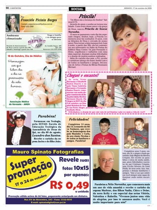 14   O REPÓRTER
                                                                  SOCIAL                                                     SÁBADO, 17 de outubro de 2009




              Por                                                         Priscila!
              Franciéle Picinin Borges                           "Os filhos são a herança do Senhor" Sal-
                                                               mos12:73.
                  Contato: oreportersocial@yahoo.com.br          Através do amor, o sonho se tornou rea-
                  Fone: 3332-2000                              lidade. Como fruto desse amor e da graça
                                                               de Deus, nasceu Priscila de Souza
                                                               Noronha.
                                                                 15 anos se passaram e este dia tão espe-
                                                               rado chegou. Senhor, hoje, a Priscila co-
                                                               memora seus tão sonhados 15 anos, com
                                                               as bênçãos de Deus e cercada do nosso
                                                               amor. Para tornar a data inesquecível, hoje
                                                               à noite, a partir das 20h, ela irá comemo-
                                                               rar seu aniversário no Salão de Festas do
                                                               Edifício Hass Center. Os pais Fernando e
                                                               Deise, orgulhosos e radiantes com essa
                                                               data especial, desejam muitas felicidades
                                                               e o desejo de muitos sonhos realizados.
                                                                 Além do carinho dos pais, a Pri, recebe
                                                               o carinhoso abraço do mano André Luis e
                                                               de todos os familiares e amigos. Decora-
                                                               ção de Artes e Festas da Mirian Bonmann
                                                               Michael.



                                                              Cheguei e encantei!
                                                                As avós Ivone
                                                              Burmann e Elizabeth
                                                              Bastos Duarte e os
                                                              pais Tiana Gabriela
                                                              Burmann e Fernando
                                                              Bastos Duarte come-
                                                              moram com muita ale-
                                                              gria o nascimento da lin-
                                                              da princesinha Martina
                                                              Burmann Duarte. Ela
                                                              chegou às 6h57 do dia
                                                              5 de outubro, no Hos-
                                                              pital Moinhos de Ven-
                                                              to em Porto Alegre, pesando 3kg315gr e
                                                              medindo 48cm.
                                                                Felicidades e o desejo de que este raio de sol ilumine cada vez mais a vida de você!

                                      Parabéns!
                                 Formou-se em Teologia,
                                                                Felicidades!
                               pela EETAD- Escola de           Completou 14 anos,
                               Educação Teológica da          dia 13, Leonardo da Sil-
                               Assembleia de Deus de          va Toniazzo, que rece-
                               Ijuí, no dia 09 de agosto,     be as homenagens dos
                                                              pais Maninho e Carla,
                               Leandro dos Santos.            do seu rimão Nícolas e
                                 Recebe o carinho da es-      de todos os familares e
                               posa Jacira e do filho João.   amigos. Parabéns!



                                                                                                                             Completou seus 3 anos, on-
                                                                                                                           tem, dia 16, o alegre e lindo ga-
                                                                                                                           rotinho João Miguel da Silveira
                                                                                                                           Crispim. Ele recebe os para-
                                                                                                                           béns e votos de muita saúde,
                                                                                                                           paz, amor, felicidades e suces-
                                                                                                                           so do pai Cristiano Crispim,
                                                                                                                           mãe Ercilia Silveira da irmã
                                                                                                                           Diully, de seus avós, tios, tias,
                                                                                                                           primas e demais familiares e
                                                                                                                           amigos. "Que a Luz que existe
                                                                                                                           em você sempre seja capaz de
                                                                                                                           iluminar onde existe escuri-
                                                                                                                           dão"

                                                                                           Parabéns a Néio Noronha, que comemora mais
                                                                                          um ano de vida amanhã e recebe o carinho da
                                                                                          esposa Marlene, dos filhos Nadia, Chico e Deise,
                                                                                          da nora Kelly e em especial das netas Vitória,
                                                                                          Valentina e Rafaella. "Vivemos juntos uma vida
                                                                                          de alegrias, por isso te amamos muito. Você é
                                                                                          muito importante para nós!"
                                                                                                                                                         CMYK
 