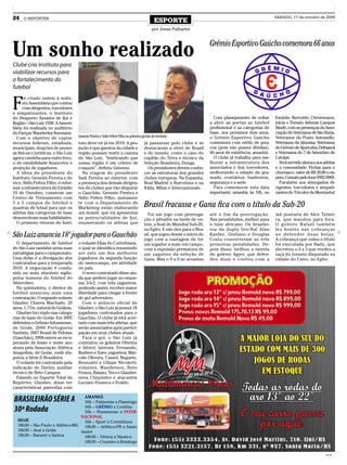 24    O REPÓRTER
                                                                                               ESPORTE
                                                                                                                                                            SÁBADO, 17 de outubro de 2009


                                                                                             por Jonas Palharini




Um sonho realizado
Clube cria Instituto para
                                                                                                                          Grêmio Esportivo Gaúcho comemora 66 anos


viabilizar recursos para
o fortalecimento do
futebol


F
      oi criado ontem à noite,
      em Assembleia que contou
      com dirigentes, torcedores
e simpatizantes, o Instituto
do Desporto Amador de Ijuí e                                                                                                Com planejamento de voltar      Estádio Bertoldo Christmann,
Região – São Luiz 1938. A Assem-                                                                                          a abrir as portas ao futebol      inicia o Torneio Ademar Campos
bleia foi realizada no auditório                                                                                          profissional e as categorias de   Bindé, com as presenças da Asso-
do Parque Wanderley Burmann.                                                                                              base, nos próximos dois anos,     ciação de Veteranos de São Borja,
  Com o objetivo de captar           Genesio Pereira e Sídio Felten Filho na primeira gestão do Instituto                 o Grêmio Esportivo Gaúcho         Veteranos do Posto Antonello,
recursos federais, estaduais,        tuto deve vir já em 2010. A pro-                  já passaram pelo clube e se        comemora com estilo de pou-       Veteranos da Afumisa, Veteranos
municipais, doações de pesso-        jeção é que garotos da cidade e                   destacaram a nível de Brasil       cos (pois não possui dívidas),    do Grêmio de Ajuricaba, Deltassul
as físicas e jurídicas, o São Luiz   região possam vestir a camisa                     e do mundo, como o caso do         66 anos de existência, amanhã.    e Veteranos do 7 de Setembro de
agora caminha para outro foco,       do São Luiz, “lembrando que                       capitão do Tetra e técnico da        O clube já trabalha para me-    Catuípe.
o de estabilidade financeira e       nossa região é um celeiro de                      Seleção Brasileira, Dunga.         lhorar a infraestrutura dos         Será servido almoço aos atletas
projeção de jogadores.               craques”, definiu Genesio.                          Os presidentes devem conhe-      associados e dos torcedores,      e a comunidade. Fichas para o
  A ideia do presidente do             Na viagem do presidente                         cer as estruturas dos grandes      melhorando o estado do gra-       churrasco, valor de R$ 20,00 o es-
Instituto, Genesio Pereira e do      Sadi Pereira ao exterior, com                     clubes europeus. Na Espanha,       mado, vestiários, banheiros,      peto. Contato pelo fone 9992.9969.
vice, Sídio Felten Filho, é refor-   a presença dos demais dirigen-                    Real Madrid e Barcelona e na       segurança e a sede.                 Parabéns aos abnegados di-
mar a infraestrutura do Estádio      tes de clubes que vão disputar                    Itália, Milan e Internazionale.      Para comemorar esta data        rigentes, torcedores e simpati-
19 de Outubro, construir um          o Gauchão, Genesio Pereira e                                                         importante, amanhã, às 10h, no    zantes do Tricolor da Montanha!
Centro de Treinamento com            Sídio Felten Filho, juntamen-
3 a 5 campos de futebol e
quadras de futsal para que os
                                     te com o Departamento de
                                     Marketing estão elaborando                        Brasil fracassa e Gana fica com o título da Sub-20
atletas das categorias de base       um dossiê, que irá apresentar                       Foi um jogo com prorroga-        até o fim da prorrogação.         má pontaria de Alex Teixei-
desenvolvam suas habilidades.        as potencialidades de Ijuí,                       ção e pênaltis na tarde de on-     Nas penalidades, melhor para      ra, que mandou para fora.
  O primeiro retorno do Insti-       enumerando os atletas que                         tem, a final do Mundial Sub-20,    o time africano. Os brasilei-     O goleiro Rafael também
                                                                                       no Egito. E não deu para o Bra-    ros da dupla Gre-Nal Alan         fez bonito nas cobranças
São Luiz anuncia 18º jogador para o Gauchão                                            sil, que jogou desde o início do
                                                                                       jogo com a vantagem de ter
                                                                                                                          Kardec, Giuliano e Douglas
                                                                                                                          Costa converteram as três
                                                                                                                                                            ao defender duas bolas.
                                                                                                                                                            A cobrança que valeu o título
  O departamento de futebol          o volante Elias do Corinthians,                   um jogador a mais em campo,        primeiras penalidades. De-        foi executada por Badu, que
do São Luiz também arma suas         o qual se identifica resumindo                    com a expulsão prematura de        pois disso, brilhou a estrela     decretou o 4 a 3 que rendeu a
estratégias para o campeonato.       ser este um dos melhores                          um zagueiro da seleção de          do goleiro Agyei, que defen-      taça do torneio disputado na
Uma delas é a divulgação dos         jogadores da segunda função                       Gana. Mas o 0 a 0 se arrastou      deu duas e contou com a           cidade do Cairo, no Egito.
contratados para a temporada         do meio-campo, em atividade
2010. A negociação é condu-          no país.
zida no mais absoluto sigilo,           O novo contratado disse ain-
pelos homens do futebol do           da que prefere jogar no esque-
Alvirrubro.                          ma 3-5-2, com três zagueiros,
  Na quinta-feira, o diretor de      podendo assim, receber maior
futebol anunciou mais uma            liberdade para chegar à frente
contratação. O segundo volante       do gol adversário.
Glauber Chaves Machado, 25              Com o anúncio oficial de
anos, 1,77m, natural de Goiânia.     Glauber, o São Luiz já possui 18
  Glauber foi criado nas catego-     jogadores contratados para o
rias de base do Goiás. Em 2005       Gauchão. O clube já está acer-
defendeu o Grêmio Inhumense,         tado com mais três atletas, que
de Goiás, 2006 Portuguesa            serão anunciados após partici-
Santista, 2007 Brasil de Pelotas     pação em seus clubes atuais.
(Gauchão), 2008 esteve se recu-         Para o gol, o São Luiz já
perando de lesão e neste ano         contratou os goleiros Oliveira
atuou pela Associação Atlética       e Altieri; laterais, Fernando,
Anapolina, de Goiás, onde dis-       Rudiero e Xaro; zagueiros, Mar-
putou a Série D Brasileira.          celo Oliveira, Cassel, Neguete,
  O volante foi contratado pela      Bronzatti e Ulliam Nicoletti;
indicação de Darley, auxiliar        volantes, Wanderson, Beto
técnico de Beto Campos.              Fronza, Baiano, Teco e Glauber;
  Falando no Esporte Total da        meia Chiquinho e atacantes
Repórter, Glauber, disse ter         Luciano Fonseca e Eraldo.
características parecidas com

BRASILEIRÃO SÉRIE A                AMANHÃ
                                   16h – Palmeiras x Flamengo

30ª Rodada                         16h – GRÊMIO x Coritiba
                                   16h – Fluminense x INTER-
                                  NACIONAL
  HOJE                             16h – Sport x Corinthians
  18h30 – São Paulo x Atlético-MG  18h30 – Atlético-PR x Santo
  18h30 – Avaí x Goiás            André
  18h30 – Barueri x Santos         18h30 – Vitória x Náutico
                                   18h30 – Cruzeiro x Botafogo


                                                                                                                                                                                        CMYK
 