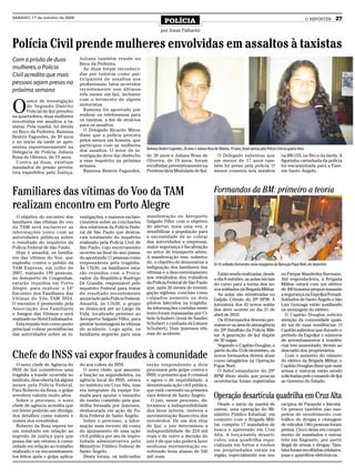 SÁBADO, 17 de outubro de 2009
                                                                                  POLÍCIA                                                                                                    O REPÓRTER   27
                                                                               por Jonas Palharini


Polícia Civil prende mulheres envolvidas em assaltos à taxistas
Com a prisão de duas               Juliana também reside no
                                   Beco da Pedreira.
mulheres, a Polícia                  As duas foram reconheci-
Civil acredita que mais            das por taxistas como par-
                                   ticipantes de assaltos aos
pessoas sejam presas na            profissionais, fatos ocorridos
próxima semana                     recentemente nos últimos
                                   três meses em Ijuí, inclusive


O
        setor de investigação      com o ferimento de alguns
        do Segundo Distrito        motoristas.
        Policial de Ijuí prendeu     Ramona foi apontada por
na quarta-feira, duas mulheres     realizar os telefonemas para
envolvidas em assaltos a ta-       os taxistas, a fim de atraí-los
xistas. Pela manhã, foi detida     para os assaltos.
no Beco da Pedreira, Ramona          O Delegado Ricardo Miron
Beatriz Fagundes, de 20 anos       disse que a polícia procura
e no início da tarde se apre-      pelos menos um homem, que
sentou espontaneamente na          participou com as mulheres
                                   dos assaltos. O setor de in-      Ramona Beatriz Fagundes, 20 anos e Juliana Rosa de Oliveira, 19 anos, foram presas pela Polícia Civil na quarta-feira
Delegacia de Polícia, Juliana
Rosa de Oliveira, de 19 anos.      vestigação deve dar desfecho      de 20 anos e Juliana Rosa de                       O Delegado salientou que                         na BR-155, no Beco da Jarda. A
  Contra as duas, existiam         a esse inquérito na próxima       Oliveira, de 19 anos, foram                       um menor de 17 anos tam-                          figurinha carimbada da polícia
mandados de prisão preven-         semana.                           recolhidas preventivamente na                     bém foi preso pela polícia. O                     foi encaminhada para a Fase,
tiva expedidos pela Justiça.         Ramona Beatriz Fagundes,        Penitenciária Modulada de Ijuí.                   menor cometeu seis assaltos                       em Santo Ângelo.




Familiares das vítimas do Voo da TAM                                                                                   Formandos da BM: primeiro a teoria
realizam encontro em Porto Alegre
  O objetivo do encontro dos       vestigações, e maiores esclare-   manifestação no Aeroporto
familiares das vítimas do voo      cimentos sobre as conclusões      Salgado Filho com o objetivo
da TAM será esclarecer as          dos relatórios da Polícia Fede-   de alertar, mais uma vez, e
informações junto com as           ral de São Paulo que destoa-      sensibilizar a população para
autoridades públicas sobre         ram totalmente do inquérito       a necessidade de se cobrar
o resultado do inquérito da        realizado pela Polícia Civil de   das autoridades e empresas,
Polícia Federal de São Paulo.      São Paulo, cujo encerramento      maior segurança e fiscalização
  Hoje e amanhã, os familia-       ocorreu no final do ano passa-    no setor de transporte aéreo.
res das vítimas do Voo, que        do apontando 11 pessoas como      A manifestação tem, sobretu-
explodiu contra o prédio da        responsáveis pela tragédia.       do, o objetivo de demonstrar a                    Os 43 soldados formandos serão estagiários da Operação Papai Noel, em dezembro
TAM Express, em julho de           Às 17h30, os familiares esta-     indignação dos familiares das
2007, matando 199 pessoas,         rão reunidos com o Procu-         vítimas e o descontentamento                        Estão sendo realizadas, desde                   no Parque Wanderley Burmann.
no Aeroporto de Congonhas,         rador da República Rodrigo        aos resultados dos trabalhos                      o dia 8 outubro, as aulas iniciais                Até segunda-feira, a Brigada
estarão reunidos em Porto          De Grandis, responsável pelo      da Polícia Federal de São Paulo                   do curso para a turma dos no-                     Militar estará com um efetivo
Alegre, para realizar o 24º        inquérito Federal para tratar     que, após 26 meses de investi-                    vos soldados da Brigada Militar.                  de 400 homens proporcionando
Encontro dos Familiares das        do resultado recentemente         gação sigilosa, concluiu como                       As aulas são ministradas no                     a segurança na ExpoIjuí/Fenadi.
Vítimas do Vôo TAM 3054.           anunciado pela Polícia Federal.   culpados somente os dois                          Galpão Crioulo do 29º BPM. A                      Soldados de Santo Ângelo e São
O encontro é promovido pela        Amanhã, às 11h30, o grupo         pilotos falecidos na tragédia.                    formatura dos 43 novos solda-                     Luiz Gonzaga estão auxiliando
Associação dos Familiares          se deslocará até ao Largo da      As informações contidas neste                     dos deve ocorrer no dia 21 de                     na montagem do efetivo.
e Amigos das Vítimas e será        Vida, localizado próximo ao       texto foram repassadas por Ci-                    abril de 2010.                                      O Capitão Douglas solicita
realizado no Hotel Embaixador.     Aeroporto Salgado Filho, para     bele Schubert (irmã de Sandro                       Os 43 formandos deverão per-                    atenção da comunidade quan-
  Esta reunião tem como ponto      prestar homenagens às vítimas     Schubert e cunhada da Lisiane                     manecer na área de abrangência                    do sai de suas residências. O
principal cobrar providências      do acidente. Logo após, os        Schubert). Dois ijuienses víti-                   do 29º Batalhão da Polícia Mili-                  Capitão salientou que durante o
das autoridades sobre as in-       familiares seguirão para uma      mas do acidente.                                  tar. A guarnição de Ijuí dispõe                   período da ExpoIjuí o números
                                                                                                                       de 30 vagas.                                      de arrombamentos à residên-
                                                                                                                         Segundo o Capitão Douglas, a                    cias tem aumentado, devido ao

Chefe do INSS vai expor fraudes à comunidade
                                                                                                                       partir do dia 15 de dezembro, os                  descuido dos proprietários.
                                                                                                                       novos formandos devem atuar                         Com o aumento do número
                                                                                                                       como estagiários na Operação                      do efetivo da Brigada Militar, o
  O novo chefe de Agência do       do aos cofres do INSS.            estão respondendo a dois                          Papai Noel.                                       Capitão Douglas disse que mais
INSS de Ijuí considerou uma           O novo chefe, que assumiu      processos pelo golpe contra o                       O Sub-Comandante do 29º                         armas e viaturas estão sendo
tragédia a fraude ocorrida no      a função na segunda-feira, na     INSS; o primeiro que é criminal                   BPM disse ainda que poucas                        solicitadas pelo comando de Ijuí
instituto, descoberta há alguns    agência local do INSS, estava     e agora o de improbidade, a                       ocorrências foram registradas                     ao Governo do Estado.
meses pela Polícia Federal.        no instituto em Cruz Alta, mas    denominada ação civil pública,
Para Roberto da Rosa, o golpe      era integrante da equipe for-     que está correndo na primeira
envolveu valores muito altos.
  Sobre o processo, o novo
                                   mada para apurar o tamanho
                                   do rombo cometido pela qua-
                                                                     vara federal de Santo Ângelo.
                                                                       O juiz, nesse processo, de-
                                                                                                                       Operação desarticula quadrilha em Cruz Alta
chefe de agência acredita que      drilha formada por ijuienses,     terminou a indisponibilidade                        Desde o início da manhã de                      nicípios de Panambi e Ibirubá.
em breve poderão ser divulga-      desbaratada em ação da Po-        dos bens móveis, imóveis e                        ontem, uma operação do Mi-                        Os presos também são sus-
dos detalhes como valores e        lícia Federal de Santo Ângelo.    movimentação financeira dos                       nistério Público Estadual, em                     peitos de envolvimento com
nomes dos envolvidos.                 Sobre o processo, a infor-     envolvidos. De um dos réus                        conjunto com a Brigada Mili-                      tráfico de drogas e clonagem
  Roberto da Rosa espera ter       mação mais recente dá conta       de Ijuí, o juiz determinou a                      tar, cumpriu 17 mandados de                       de veículos. Oito pessoas foram
um resultado em relação ao         do ajuizamento de uma ação        indisponibilidade de 224 mil                      busca e apreensão em Cruz                         presas. Cinco delas em cumpri-
segredo de justiça para que        civil pública por ato de impro-   reais e de outro a decisão do                     Alta. A força-tarefa desarti-                     mento de mandados e outras
possa dar um retorno à comu-       bidade administrativa pelo        juiz é de que não poderá fazer                    culou uma quadrilha espe-                         três em flagrante, por porte
nidade em relação ao trabalho      Ministério Público Federal de     nenhuma movimentação en-                          cializada em furtos e roubos                      ilegal de armas e drogas. Tam-
realizado e os encaminhamen-       Santo Ângelo.                     volvendo bens abaixo de 546                       em propriedades rurais na                         bém foram recolhidos celulares,
tos feitos após o golpe aplica-       Desta forma, os indiciados     mil reais.                                        região, especialmente nos mu-                     joias e aparelhos eletrônicos.
 