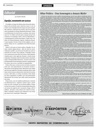 4     O REPÓRTER
                                                                       OPINIÃO
                                                                                                                                               SÁBADO, 17 de outubro de 2009




    Editorial                                                    Olhar Político - Uma homenagem a Amaury Muller
                                                                    Vivemos em uma época em que a política nacional passa por uma de suas maiores turbulências desde o
                       por Sandro Silvello                       movimento das Diretas Já, do Fora Collor, do escândalo do Mensalão.A crise política no Senado Federal esta
                                                                 caindo no esquecimento, o tempo passa, as pessoas esquecem e tudo fica como sempre esteve. Todo país
                                                                 tem a classe de políticos que merece, assim como o governo que merece, e o Brasil não é diferente.As pessoas
    ExpoIjuí, novamente um sucesso                               ficam escandalizadas com a corrupção, com Collor e Lula se abraçando (quem é que um dia poderia imaginar
                                                                 tal cena bizarra), com José Sarney mandando e desmandando no senado e no Maranhão, quase como um Deus
                                                                 onipresente e onisciente.
                                                                    E enquanto isso o povo ali, olhando, se indignando e fazendo o que melhor faz, ou seja, fazendo nada.Pes-
      O trabalho ao longo dos últimos dias está sendo árduo.     soalmente, acho que para votar, a população deveria passar por um curso semelhante ao de fazer uma carteira
    Quem está envolvido numa cobertura como é a de um            de motorista, um curso preparatório antes das eleições, para que barbáries como a reeleição sistêmica de
                                                                 políticos como José Sarney, Paulo Maluf, Fernando Collor, entre muitos outros, não ocorresse.
    evento como a ExpoIjuí não tem tempo nem para respirar.         O povo brasileiro, em sua maioria, não está preparado para votar, pois não tem discernimento apurado e,
                                                                 principalmente, memória. Logicamente, uma lei como essa que visa preparar o eleitor nunca seria aprovada
    São cadernos, coberturas de eventos, uma vez que tudo        em nossa câmara ou senado, pois, o conhecimento e a instrução do povo manteria a maioria dos políticos
    está centralizado no Parque Wanderley Burmann. Todos         picaretas afastados do poder. E como disse Che Guevara, um “povo inculto é fácil de dominar”. Ironicamente,
                                                                 a ignorância política do povo nem sempre foi tão grande. Nos anos 60, com a ditadura militar instaurada, e o
    os profissionais do jornal foram ao parque, pelo menos       fim da liberdade política e de imprensa, muitas pessoas lutaram contra os crimes perpetrados pelo estado e
                                                                 assim buscando um país melhor.
    uma vez. Vi a Talita correndo para o parque porque tem          Outro exemplo do envolvimento consciente do povo na política foi o movimento das Diretas Já, que culmi-
    cobertura do Seminário sobre o Dia da Alimentação e          nou com a redemocratização do país e com a primeira eleição direta para presidente da republica em quase
                                                                 30 anos.No entanto, o povo, despreparado, votou no primeiro rostinho bonito e na eloqüência que apareceu
    o pré-lançamento da Rota das Etnias. A tarde tem o mi-       e elegeu Collor, cometendo, assim, um dos maiores erros políticos da historia do Brasil.
                                                                    Porém, esse mesmo povo que elegeu, também tirou Collor do poder logo em seguida, transformando o
    nistro do Desenvolvimento Agrário, Guilherme Kassel.         impeachment no último sopro real de consciência política da população brasileira.O impeachment mostrou
    A preocupação é fechar, fechar, fechar páginas, sem no       que aquele velho jargão surrado, “o povo unido jamais será vencido”, pode ser bem mais do que uma frase de
                                                                 efeito. Pode ser um instrumento de participação popular poderoso e decisivo.
    entanto deixar de ter a qualidade já reconhecida pelos          Como dito acima, hoje temos a classe de políticos que merecemos, e que reflete o povo que somos. No en-
                                                                 tanto, políticos honestos e preocupados com o bem estar da população, como o deputado Fernando Gabeira,
    leitores.                                                    o ministro Tarso Genro e o ex-presidente Fernando Henrique Cardoso existem e não deveriam ser a exceção,
      Ainda é cedo para se tentar avaliar a ExpoIjui. No en-     mas sim a regra que rege na política, e que torna o estado um agente de transformação social visando preservar
                                                                 os interesses do todo, e não de somente alguns.
    tanto, existem alguns fatores , além do total de comer-         Cito como exemplo um político da nossa região, que galgou as instâncias do poder, saindo do interior de
                                                                 Cruz Alta, onde vivia em um ambiente desprovido de escola, emprego e oportunidades. Ambiente esse que
    cialização e publico, que devem ser levados em conta no      ainda é realidade em muitas partes do Brasil, e que por méritos próprios se tornou um autêntico defensor da
    momento de se fazer uma avaliação. A ExpoIjui contou         liberdade e da democracia em um dos períodos mais negros da nossa historia. Um político que faz parte dessa
                                                                 lista de nomes essenciais e que por desígnios do destino não se faz presente entre nós.
    com a presença de uma série de eventos, especialmente           Em setembro ultimo completou oito anos que o Deputado Amaury Müller faleceu, vítima de câncer no pul-
                                                                 mão. Amaury Müller saiu do Rio Grande do Sul para se tornar parte fundamental da história do Brasil e da luta
    voltados para o setor agrícola. Durante o evento foram       contra o Regime Militar. Eleito deputado federal, em 1971, foi um dos maiores opositores da ditadura militar
    realizados o Seminário sobre Pecuária Leiteira, Seminário    que governava o país com mão de ferro.
                                                                    Por ser integrante do “Grupo dos Autênticos do MDB”, compreendido por 23 deputados que elaboraram
    sobre o Programa Mais Alimentos , encontro sobre o Dia       e assinaram o documento da “Anti-canditadura” de Ulysses Guimarães, na sessão da câmara que elegeu o
                                                                 general Geisel.
    da Alimentação foram destaques durante a programação            E por outros atos contra a ditadura, Amaury Müller teve seu mandato de deputado federal cassado, em
    do evento, que vai ser concluído na segunda-feira.           1976. Voltou à câmara no período de 1983-87, pelo PDT, sendo um dos integrantes da Constituinte que ajudou a
                                                                 elaborar a Constituição de 1988, sendo parte essencial do documento que rege o país e no qual nossos govern-
       Pode-se dizer que o evento acertou em todos os pontos     antes e nossa sociedade como um todo deveria se espelhar. Foi eleito por mais dois mandatos, em 1987 e 1991.
                                                                    O exemplo de integridade política de Amaury Müller faz com que nós que conhecemos sua historia de vida
    neste ano, mas especialmente ao incentivar eventos e         e luta por um país mais justo e igual ansiemos por políticos de coerência e que busque transformar o Brasil
    discussões na área agropecuária. Afinal, Ijuí é uma cidade   em uma nação onde tanto o mais afortunado quanto o mais humilde tenham direitos iguais, e sejam tratados
                                                                 como iguais tanto pelo estado quanto pela sociedade.
    que tem seus negócios centrados na agropecuária e nada          Somos um país de proporções continentais, e nosso caminho rumo à igualdade de oportunidades ainda é
                                                                 longo, mas desde que sejamos guiados por políticos com a coerência e a preocupação como a de Amaury
    mais correto do que se desenvolver uma série de eventos      Müller, tal caminho poderá e deverá ser traçado com bem mais rapidez.
    na área. Além disso, as etnias novamente estão dando            Vale ainda lembrar as palavras de Che Guevara, já citadas acima e salientar que um dos rumos para uma
                                                                 nação mais justa é a educação, pois uma das coisas que mais aleijam um país, além da pobreza financeira, é
    um show, agradando ao público que está participando          a pobreza cultural.
                                                                    Hoje temos no poder um presidente que veio das camadas mais populares do Brasil, e que quando chegou
    diariamente dos eventos que estão sendo promovidos           ao poder nada mais fez do que manter o status quo herdado do governo anterior.
    nas casas.                                                      Lula, de promessa, de salvador, de messias, descobriu que ninguém faz mágica em oito anos, e que os ca-
                                                                 minhos para um país mais justo não são resolvidos somente pelo governo. Lula, no entanto acertou ao criar o
       Desta forma, com um trabalho profissional e centrado      Pró Uni, criando assim oportunidades para que as camadas mais desfavorecidas da sociedade tenham acesso
                                                                 ao ensino superior.
    nos diferentes focos – negócios, cultura e lazer – permi-       Este, sem duvida, é um passo gigantesco em busca de um país melhor, mais justo e igual para todos, um
    tiram que até o momento um excelente público compa-          país que era o sonho de Amaury Müller e é o sonho de todos os brasileiros.
                                                                    E por também sonhar com um país mais justo, e por conhecer a família de Amaury Müller, escolhi o mesmo
    recesse aos eventos. O total de movimentação financeira      para o homenagear neste artigo, pois sentimos falta de políticos como ele, que dedicou sua vida para trans-
                                                                 formar o Brasil em um país mais justo, e que serve de exemplo para políticos de todas as partes do Brasil.
    em termos de negócios até o momento chegou a R$ 12              Sua figura serve como exemplo de coerência e honestidade, e que faz valer a frase que ostentou durante
    milhões , devendo o valor dobrar até o final do evento.      toda sua trajetória, que era, “é a minha coerência e não mais que minha coerência, meu grande legado”.
                                                                    Que esta frase seja ouvida, lida e seguida não somente por políticos, mas por todos nós, que formamos os
    Enfim, a ExpoIjuí comprova que realmente é um evento         alicerces deste país chamado Brasil.
    que merece ser comentado e destacado.                                                                       Simone Drunn, acadêmica do curso de História da Unijuí
 